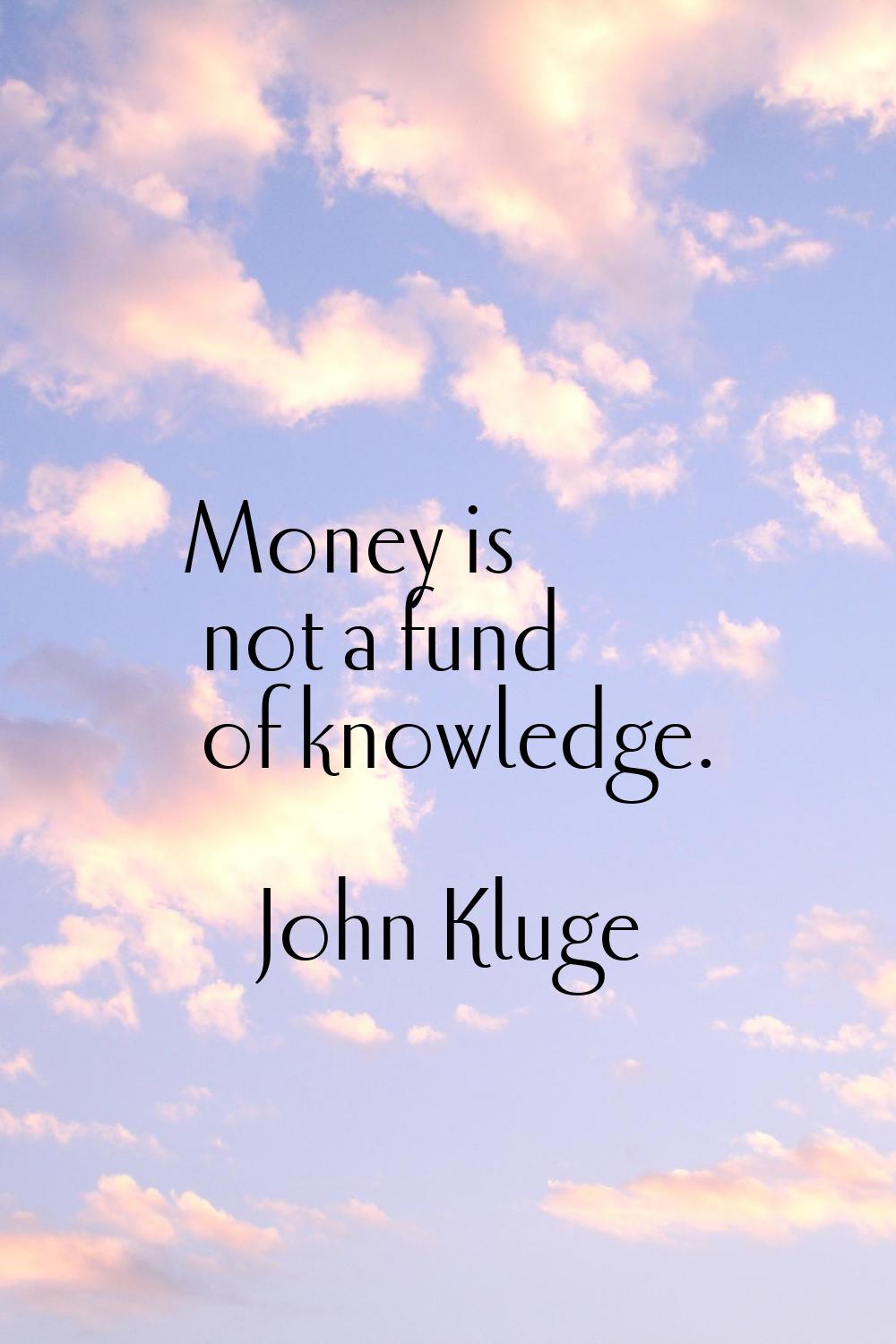 Money is not a fund of knowledge.
