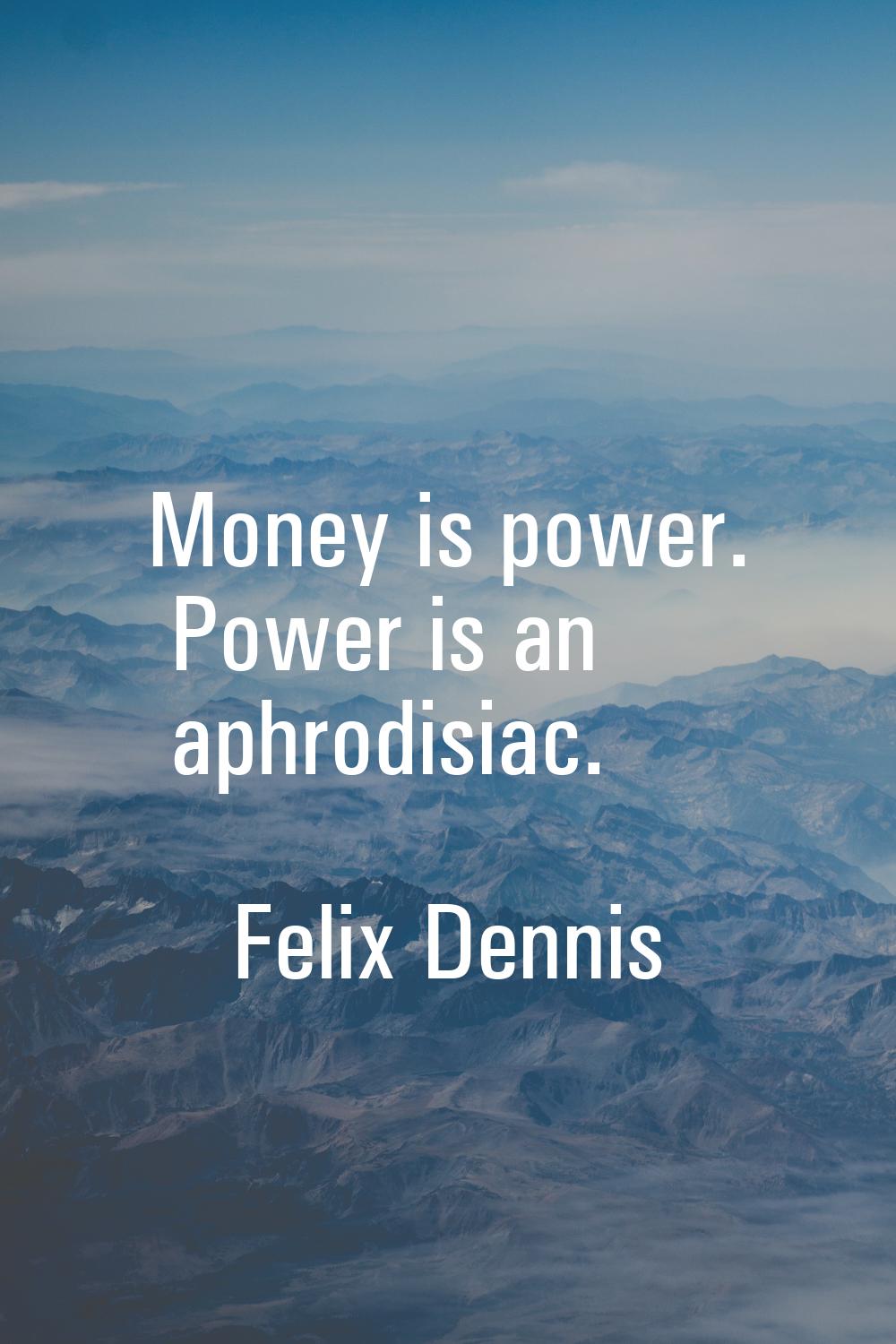 Money is power. Power is an aphrodisiac.