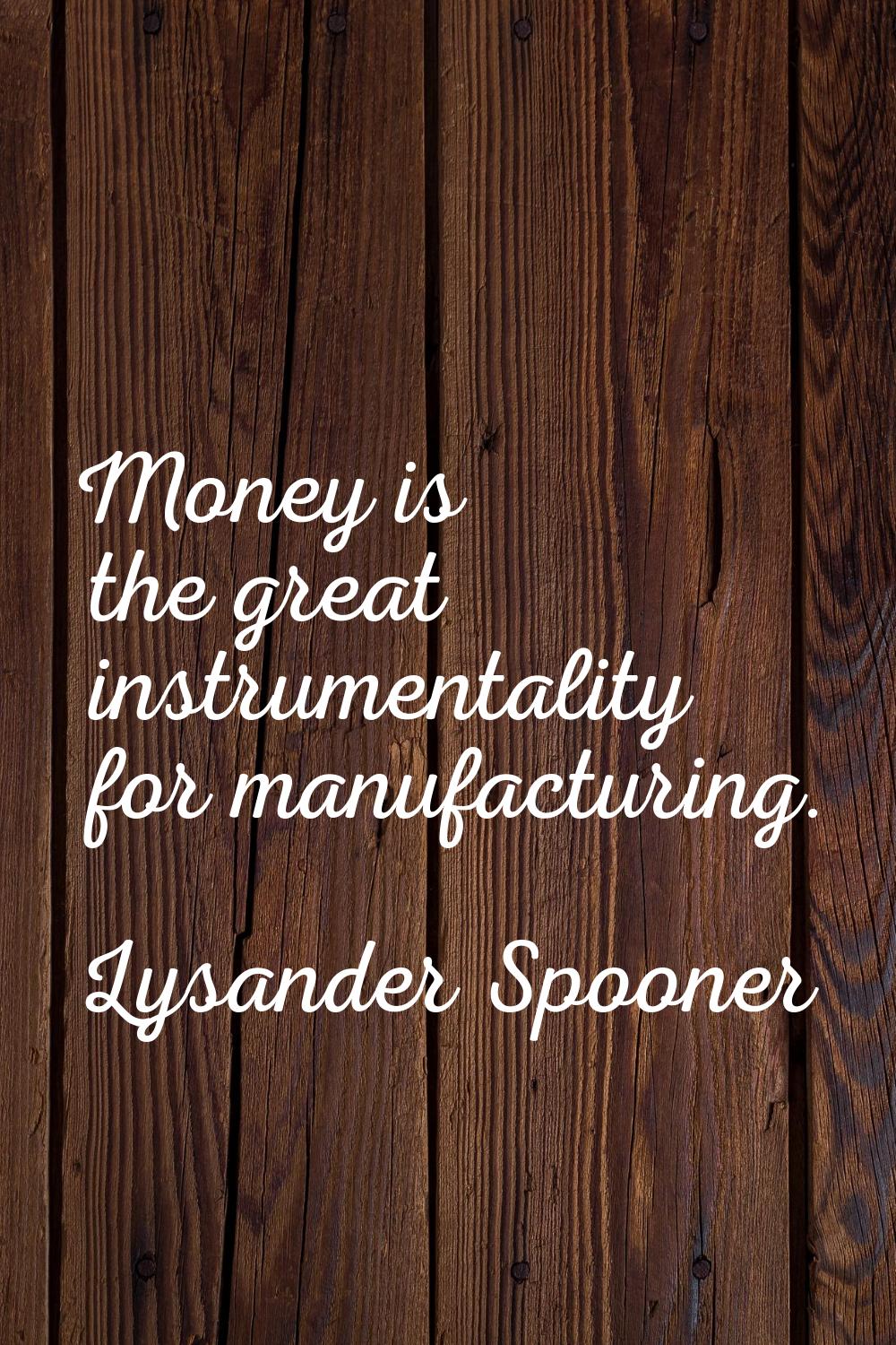 Money is the great instrumentality for manufacturing.