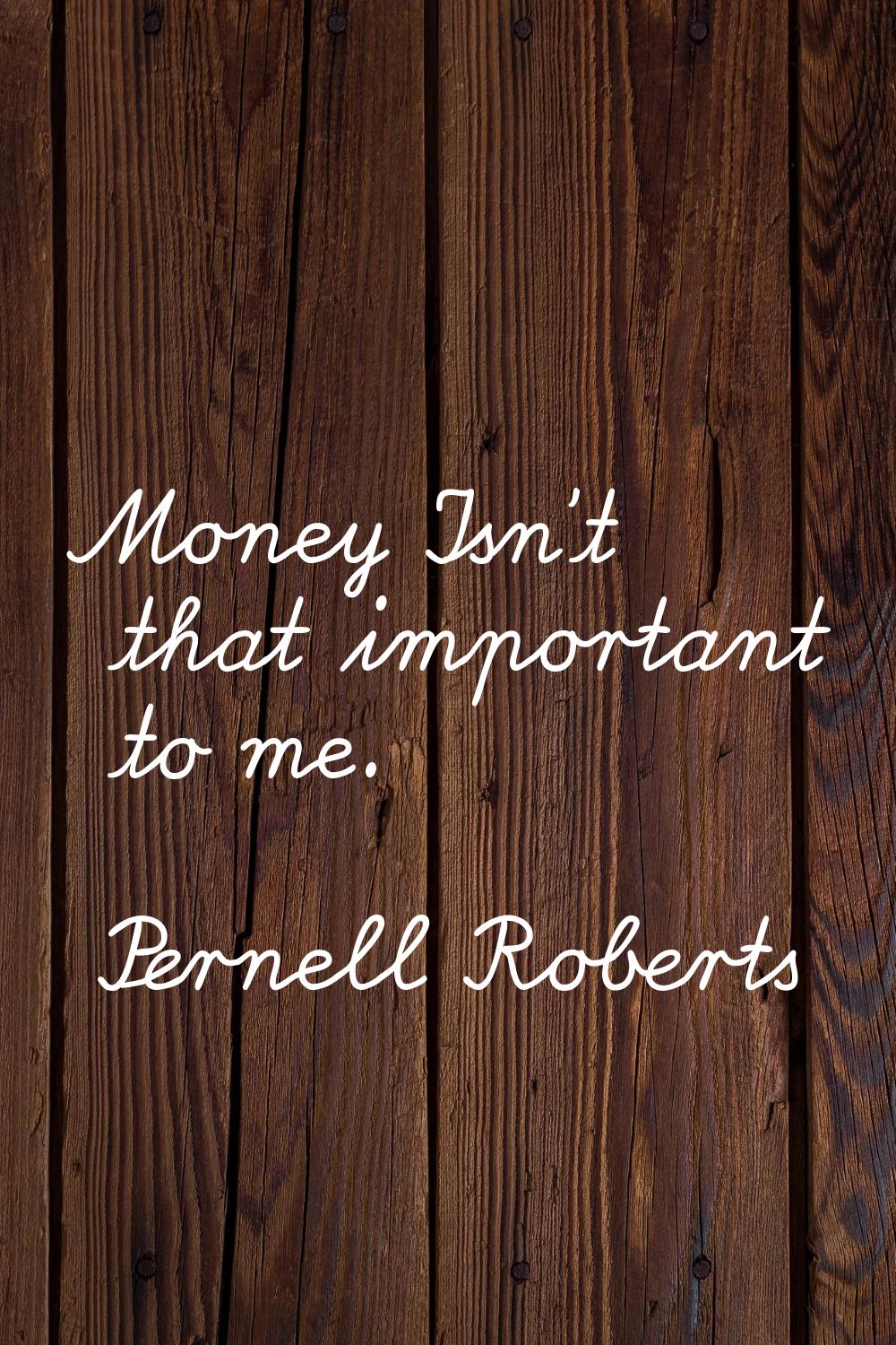 Money Isn't that important to me.