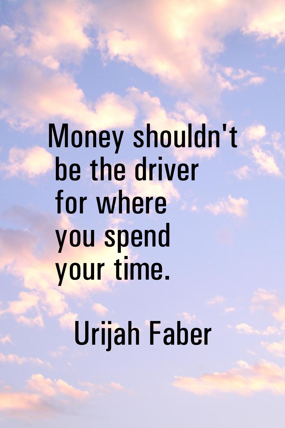 Money shouldn't be the driver for where you spend your time.