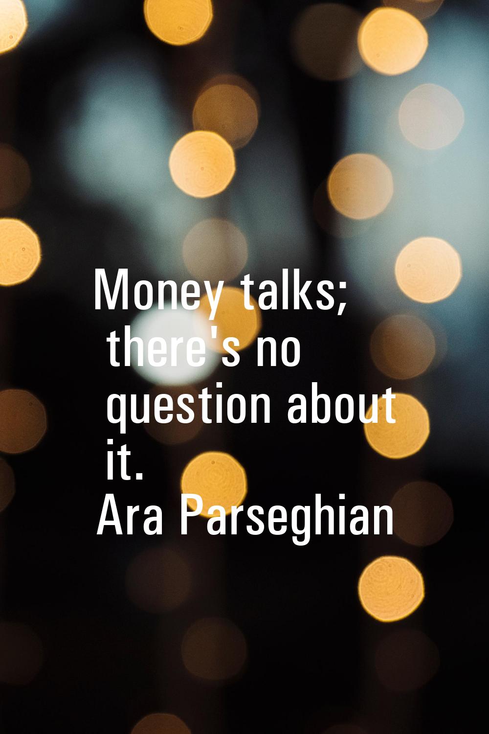 Money talks; there's no question about it.