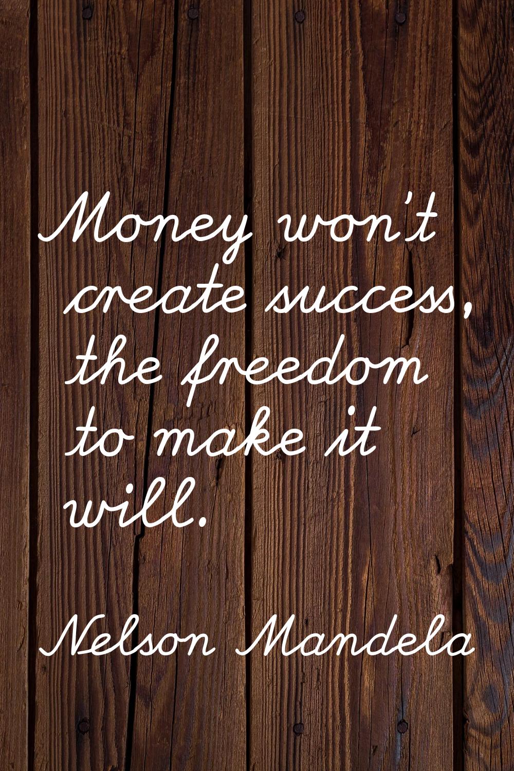 Money won't create success, the freedom to make it will.
