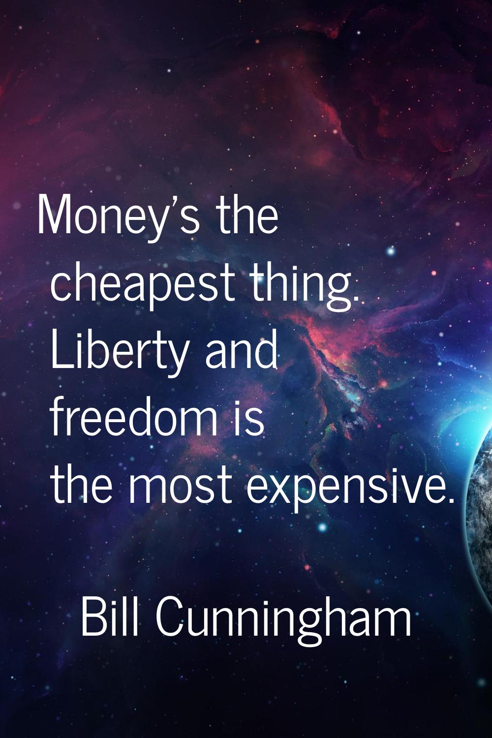 Money's the cheapest thing. Liberty and freedom is the most expensive.