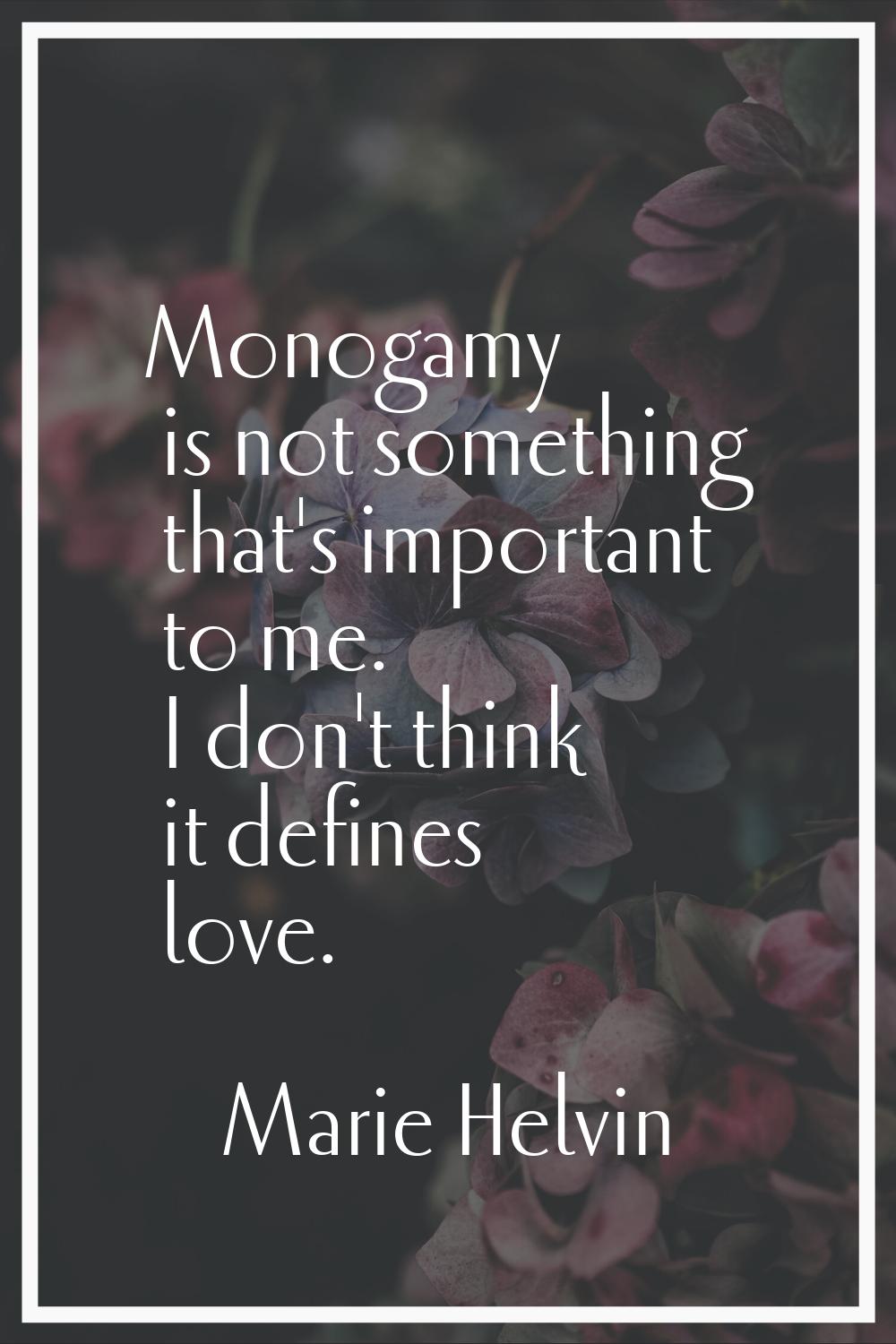Monogamy is not something that's important to me. I don't think it defines love.