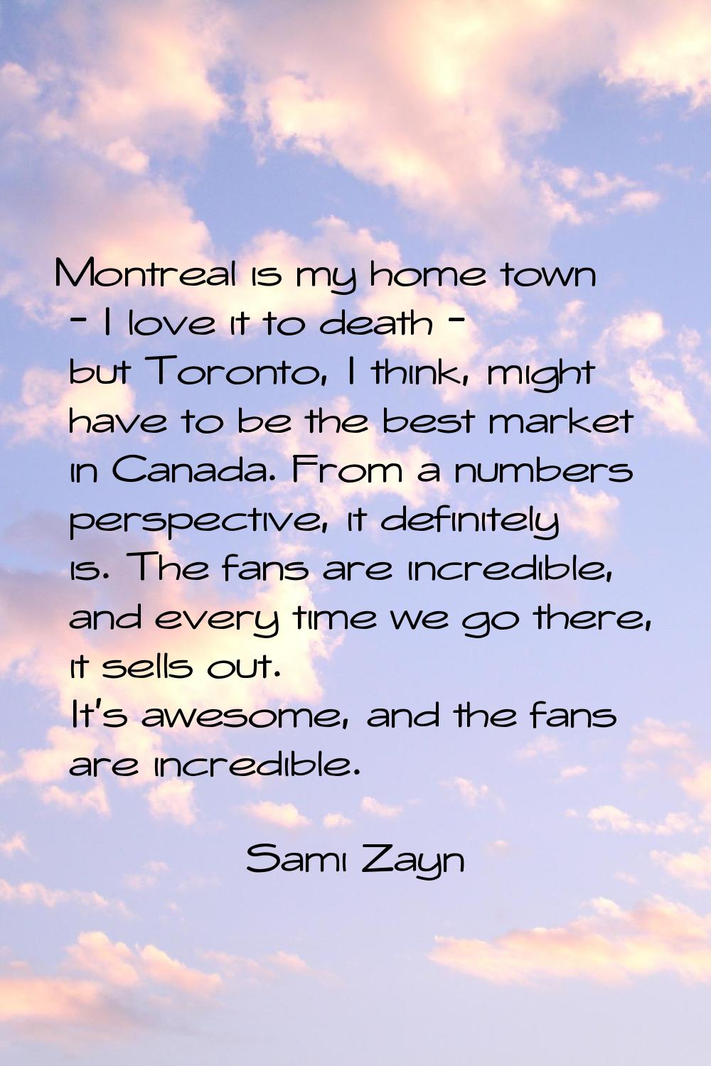Montreal is my home town - I love it to death - but Toronto, I think, might have to be the best mar