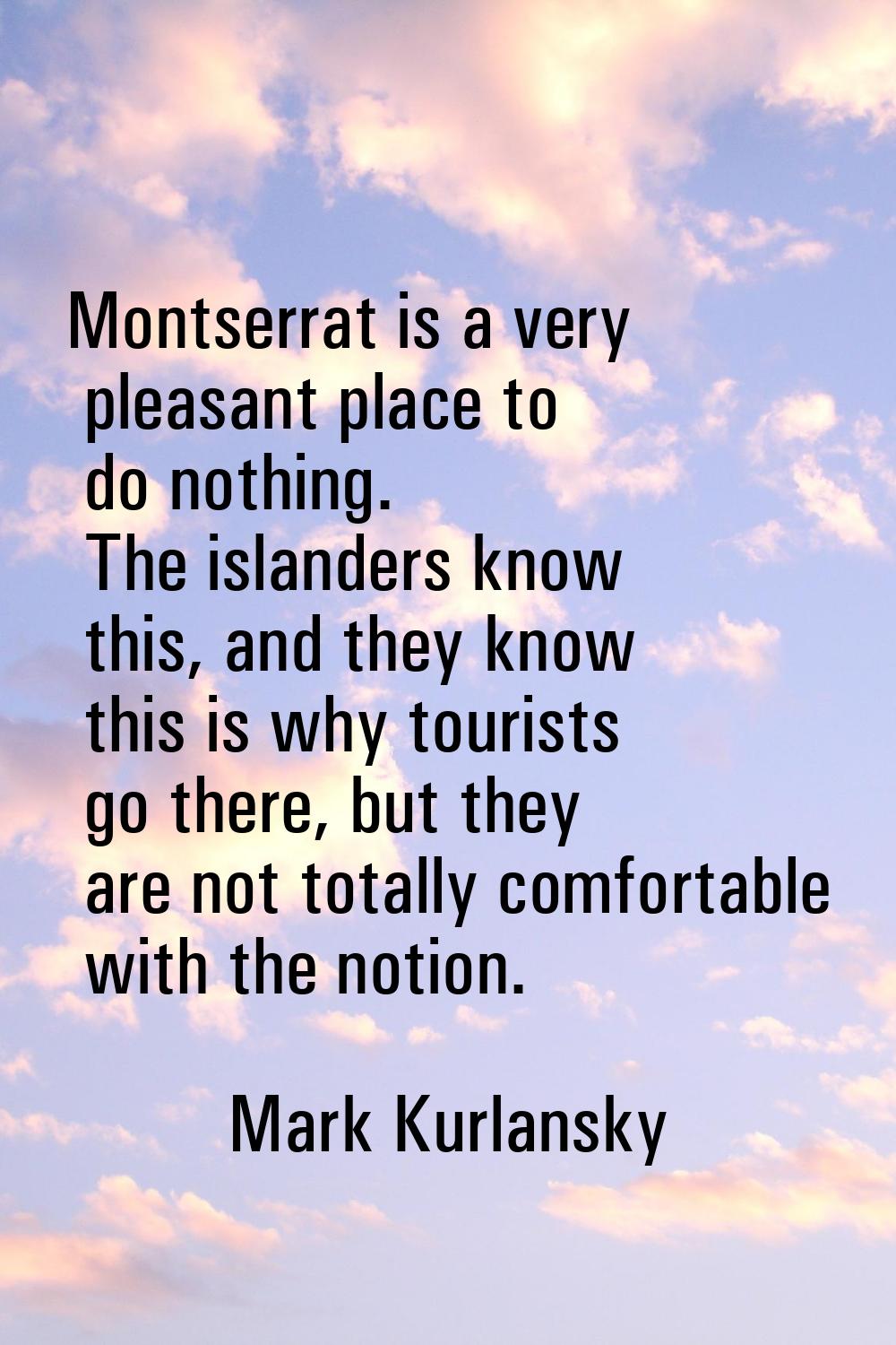 Montserrat is a very pleasant place to do nothing. The islanders know this, and they know this is w