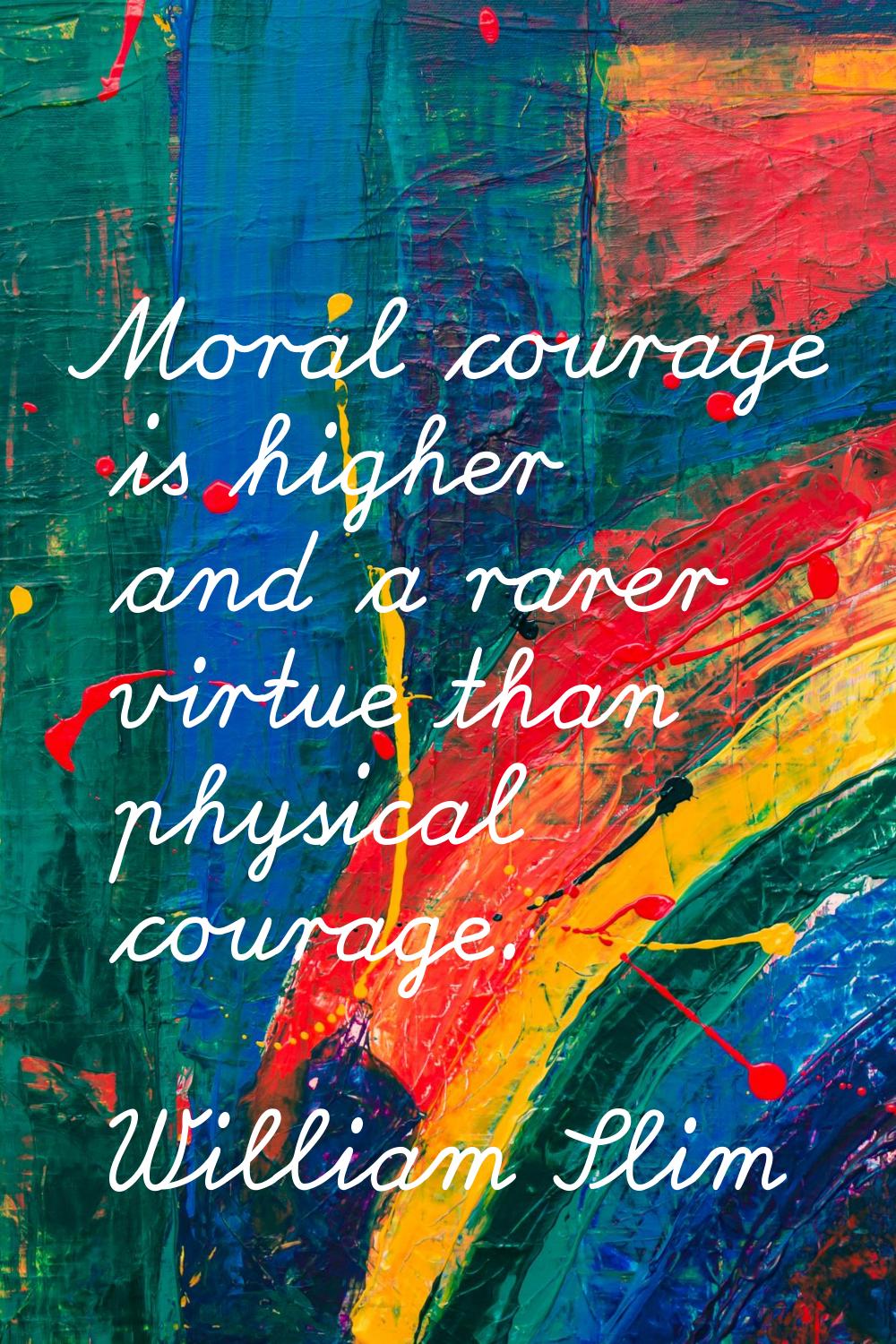 Moral courage is higher and a rarer virtue than physical courage.