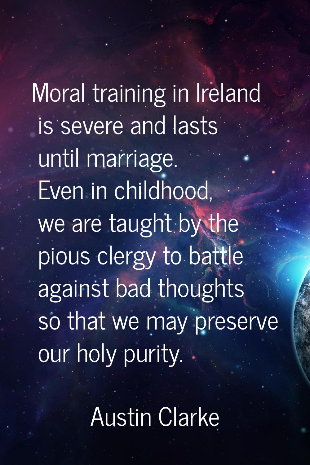 Moral training in Ireland is severe and lasts until marriage. Even in childhood, we are taught by t