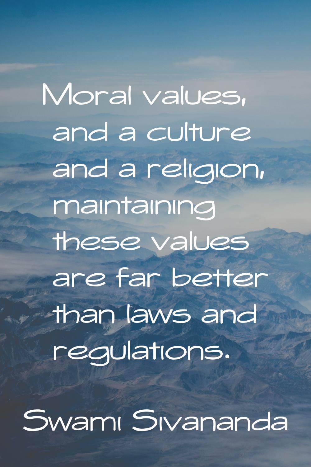 Moral values, and a culture and a religion, maintaining these values are far better than laws and r