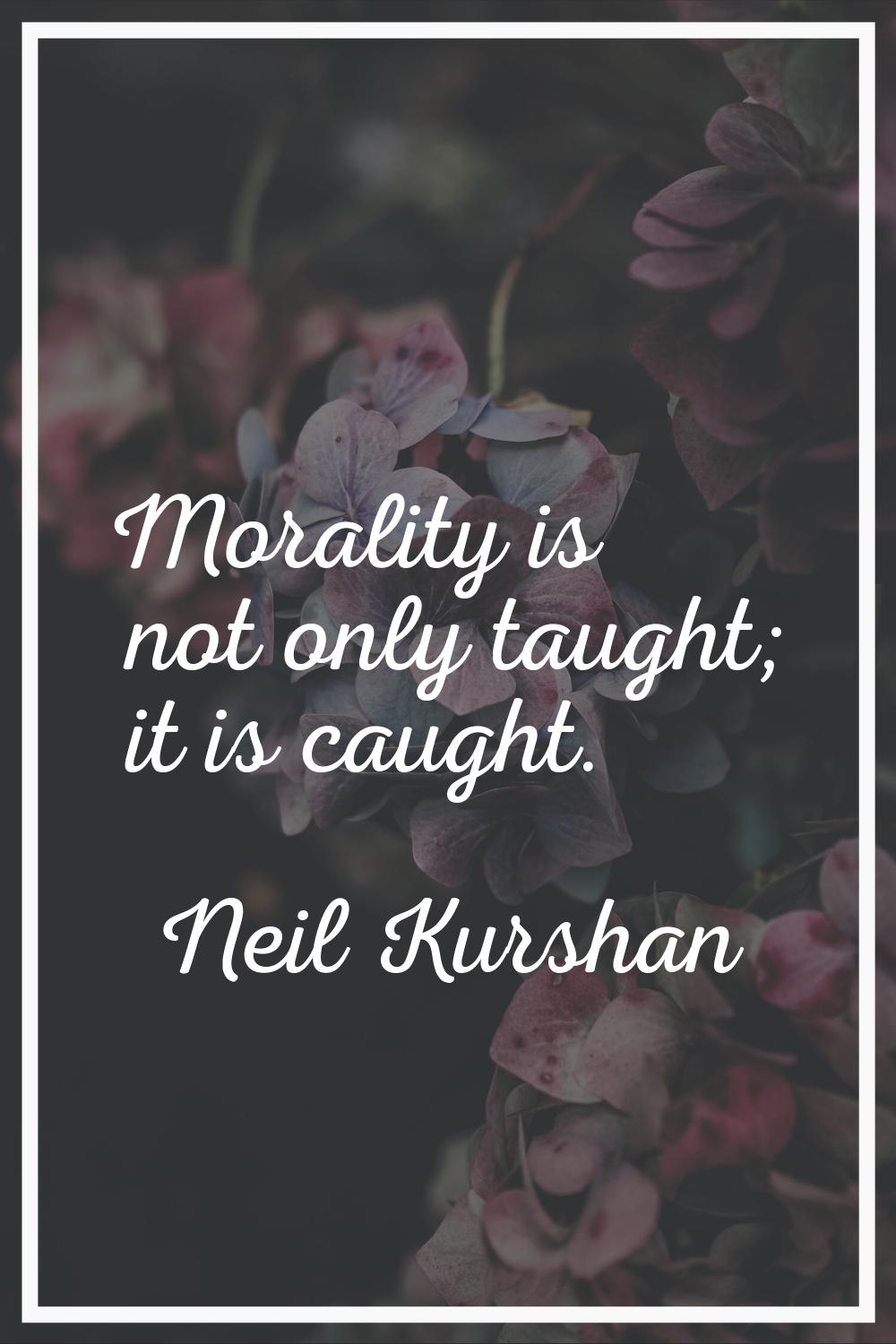 Morality is not only taught; it is caught.