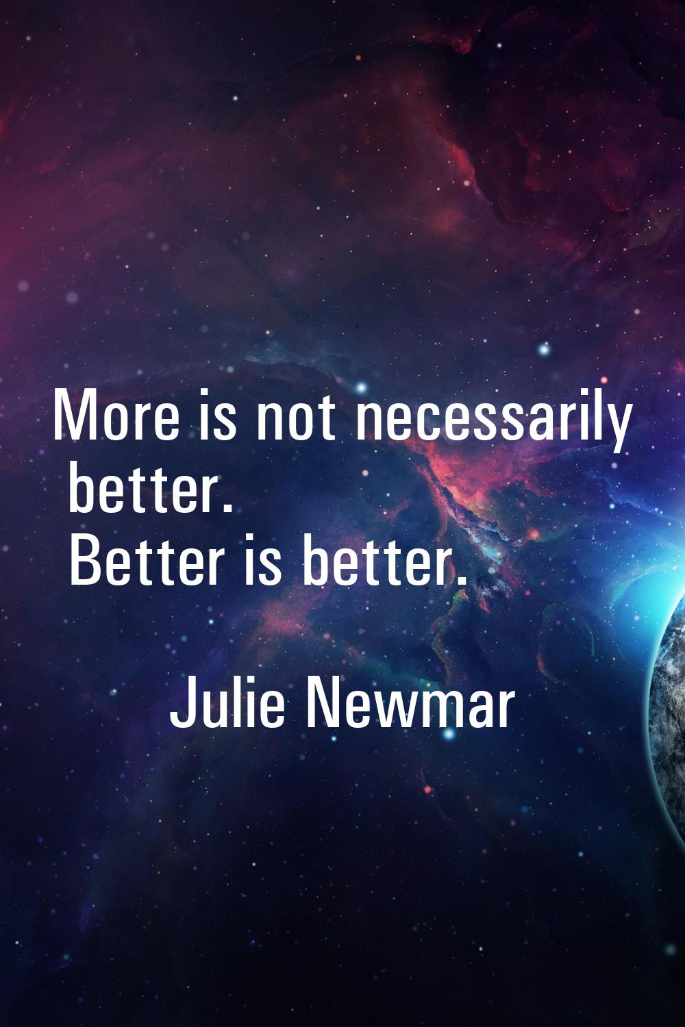 More is not necessarily better. Better is better.