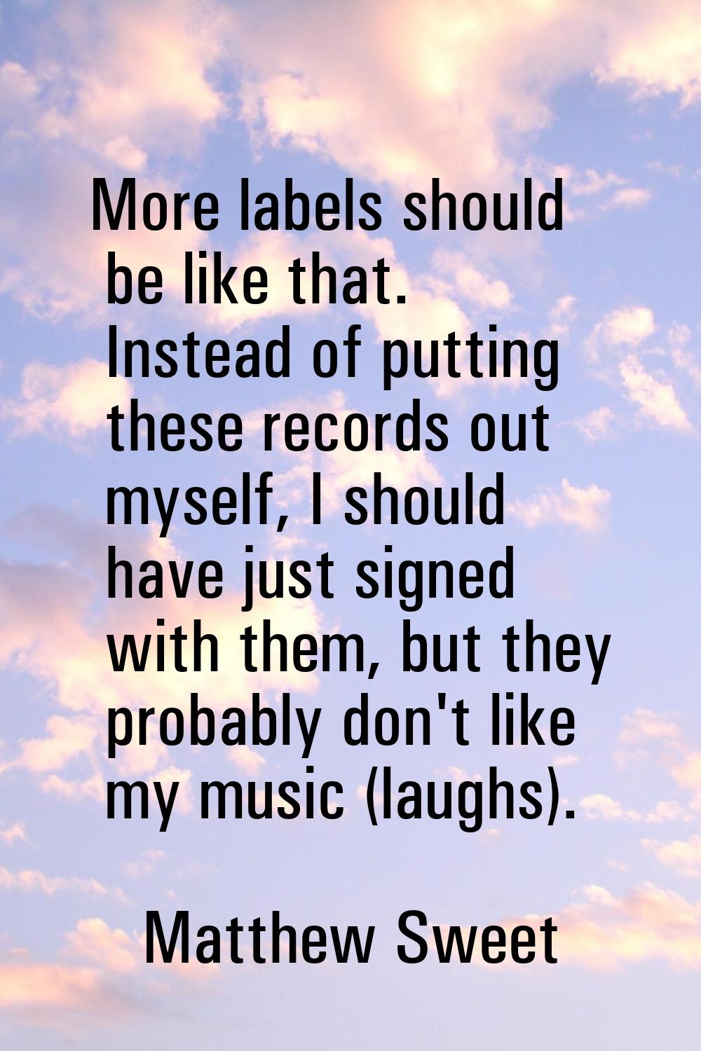 More labels should be like that. Instead of putting these records out myself, I should have just si