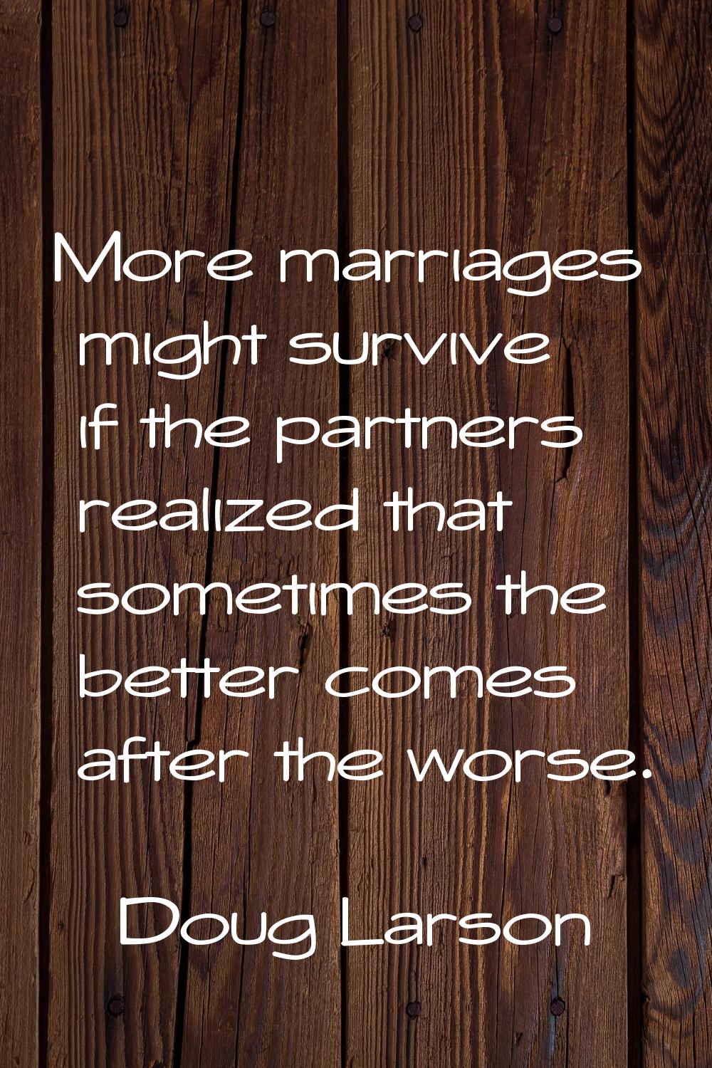 More marriages might survive if the partners realized that sometimes the better comes after the wor