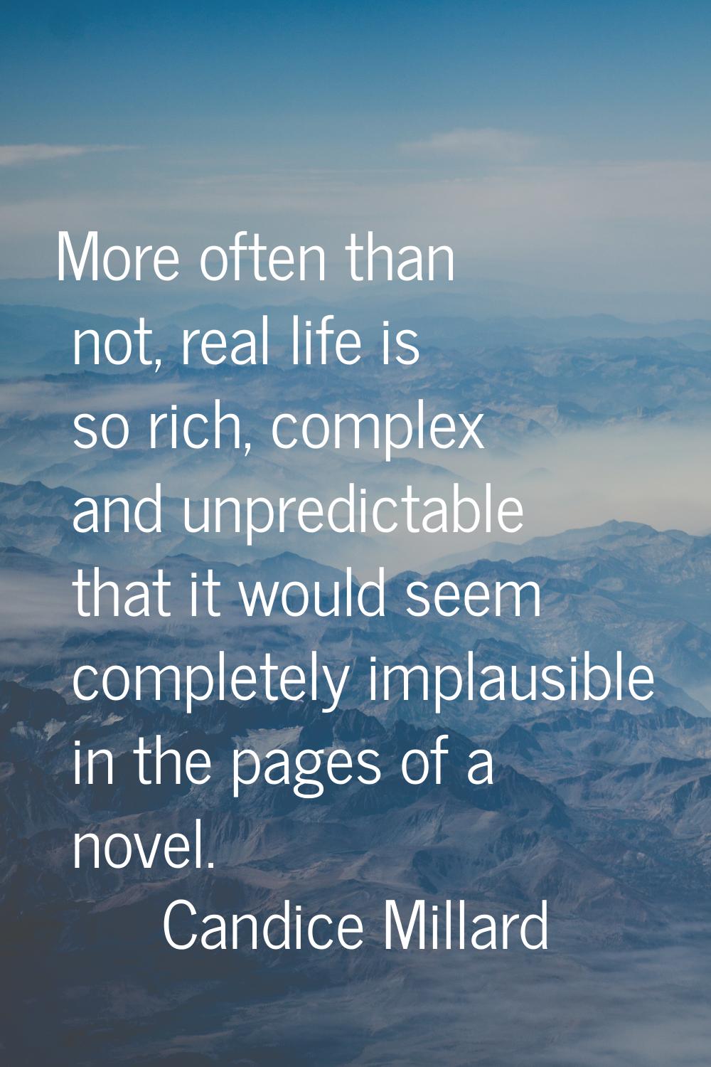 More often than not, real life is so rich, complex and unpredictable that it would seem completely 