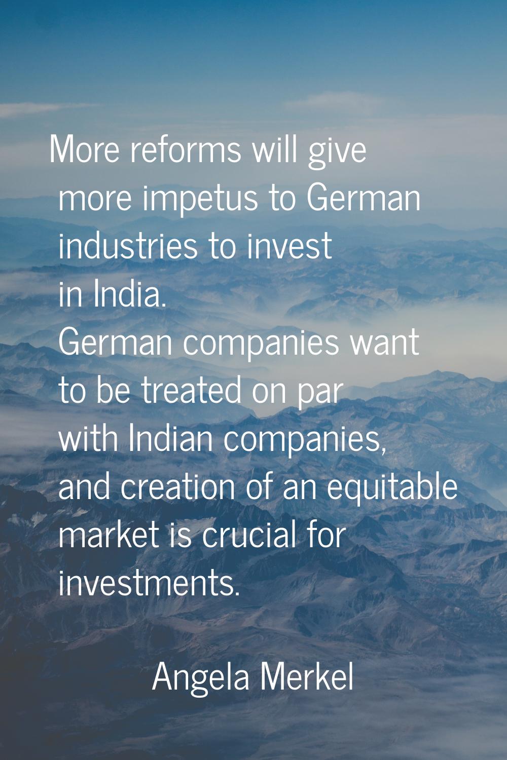 More reforms will give more impetus to German industries to invest in India. German companies want 