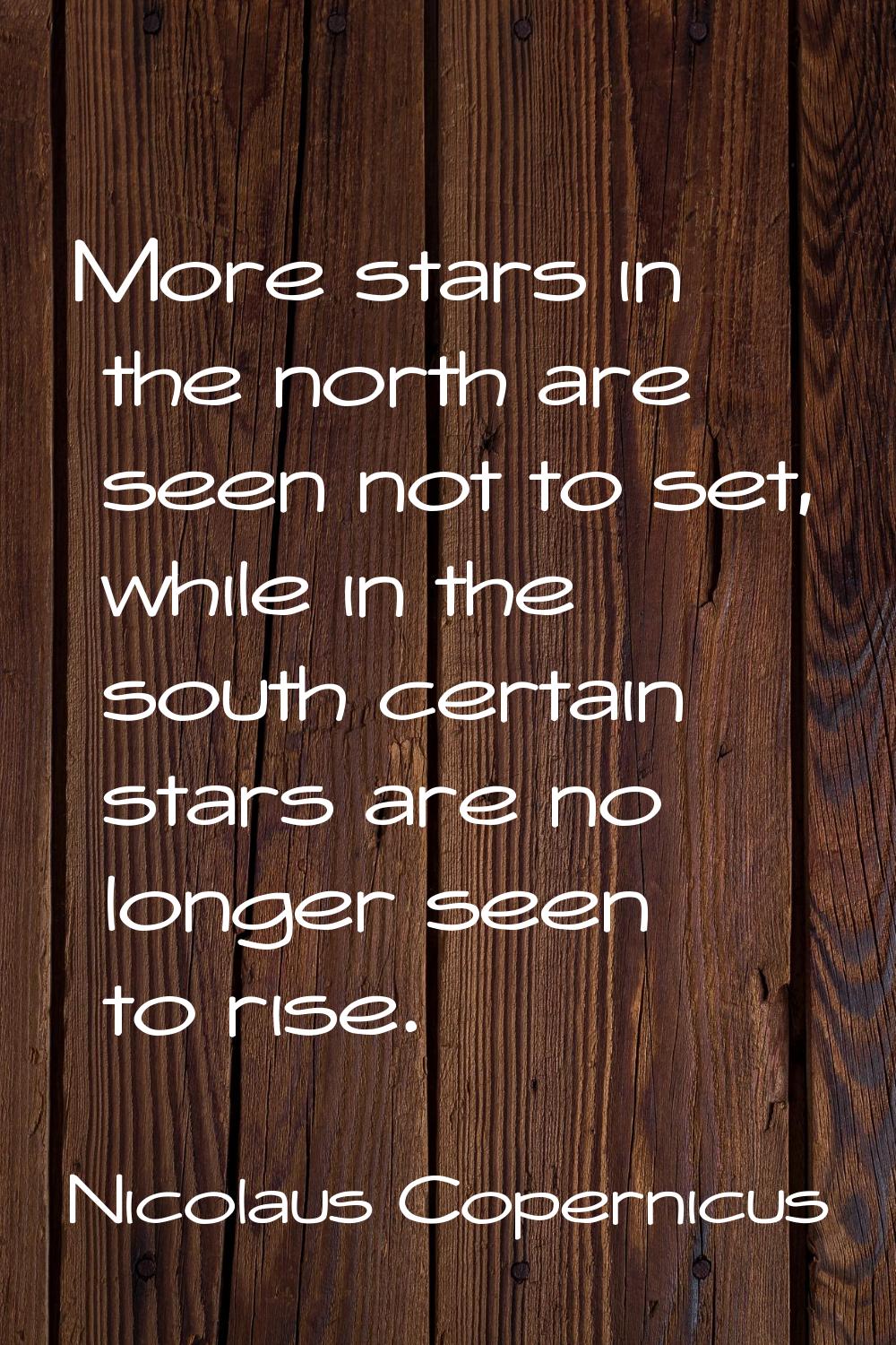 More stars in the north are seen not to set, while in the south certain stars are no longer seen to