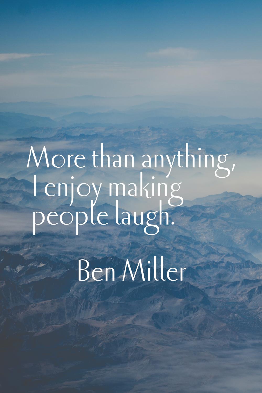 More than anything, I enjoy making people laugh.
