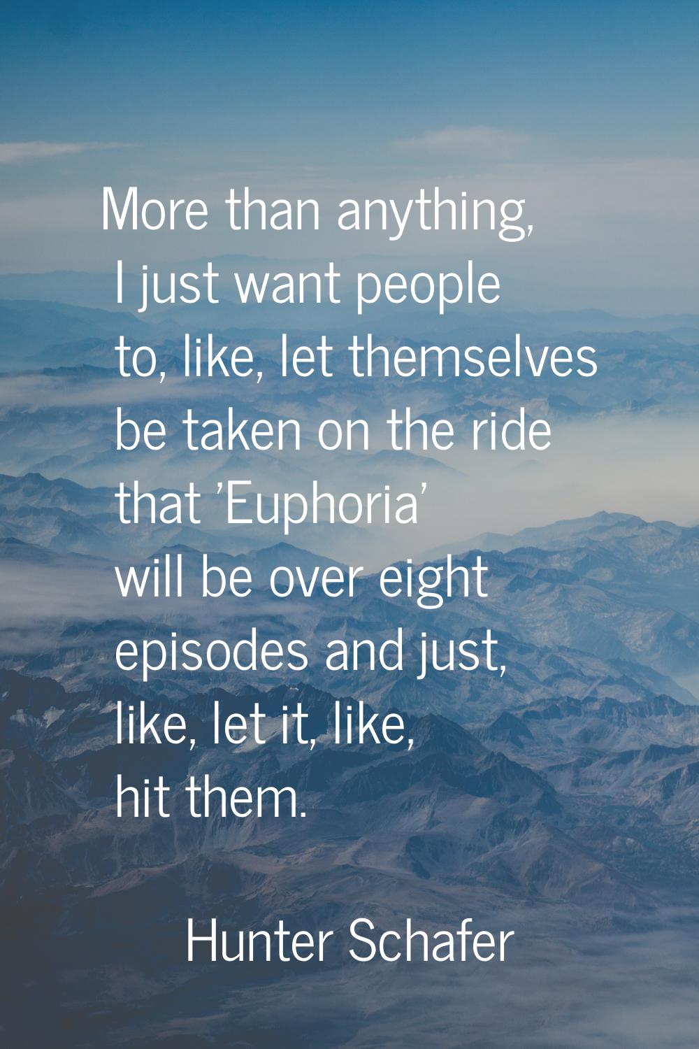 More than anything, I just want people to, like, let themselves be taken on the ride that 'Euphoria