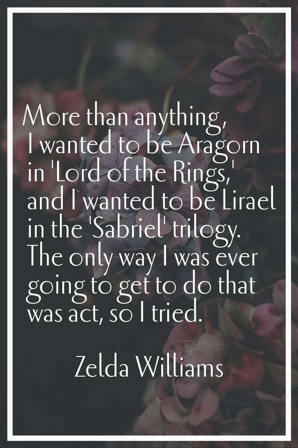 More than anything, I wanted to be Aragorn in 'Lord of the Rings,' and I wanted to be Lirael in the