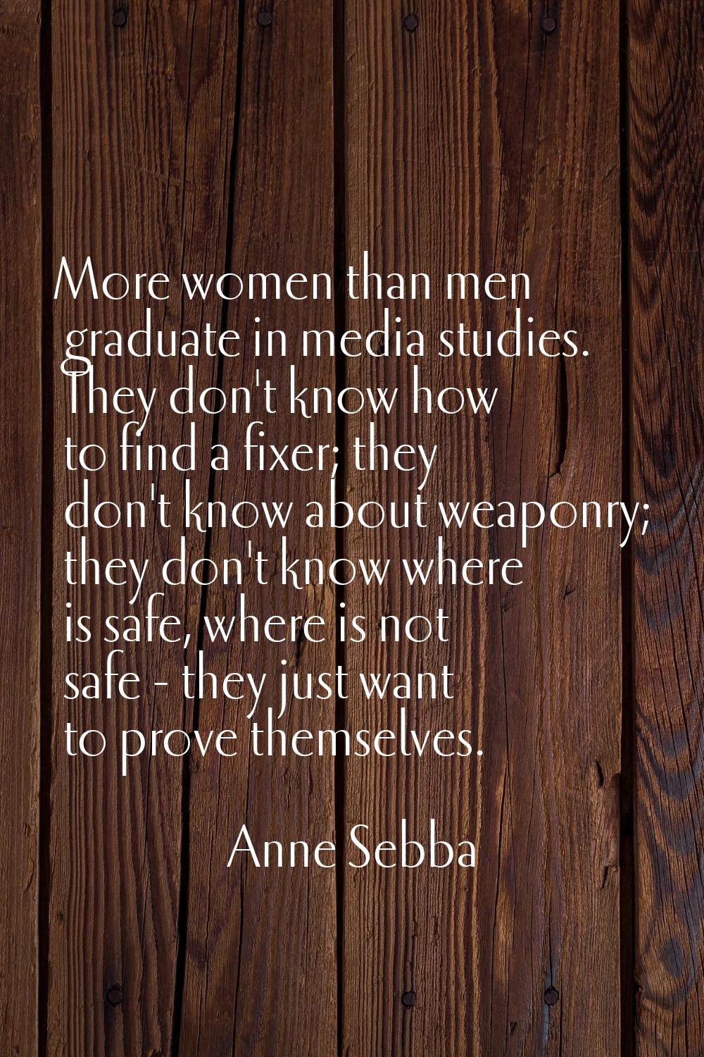 More women than men graduate in media studies. They don't know how to find a fixer; they don't know