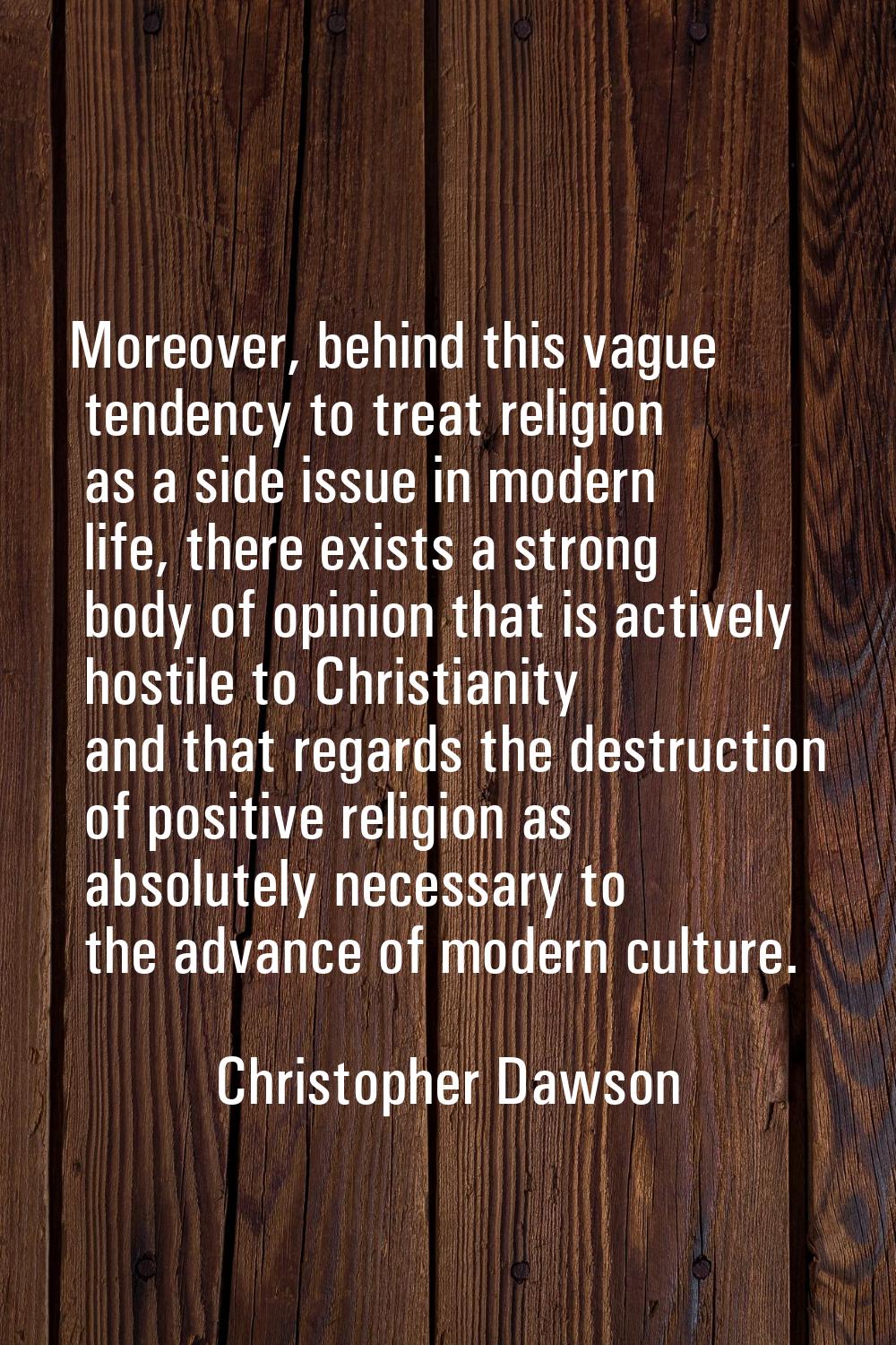 Moreover, behind this vague tendency to treat religion as a side issue in modern life, there exists