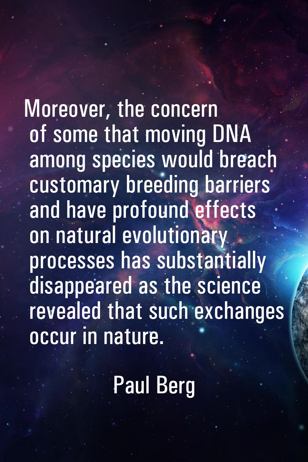 Moreover, the concern of some that moving DNA among species would breach customary breeding barrier