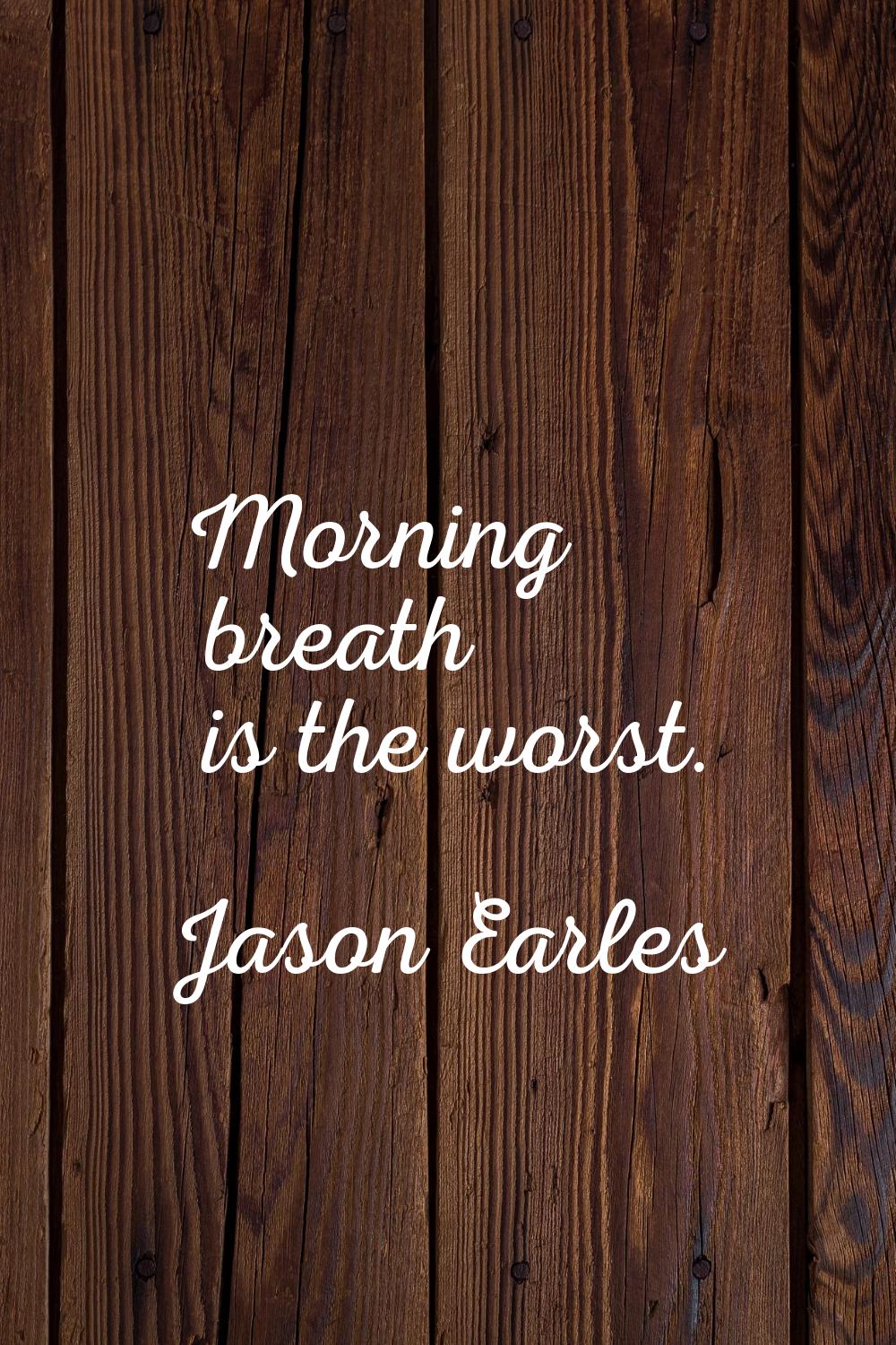 Morning breath is the worst.