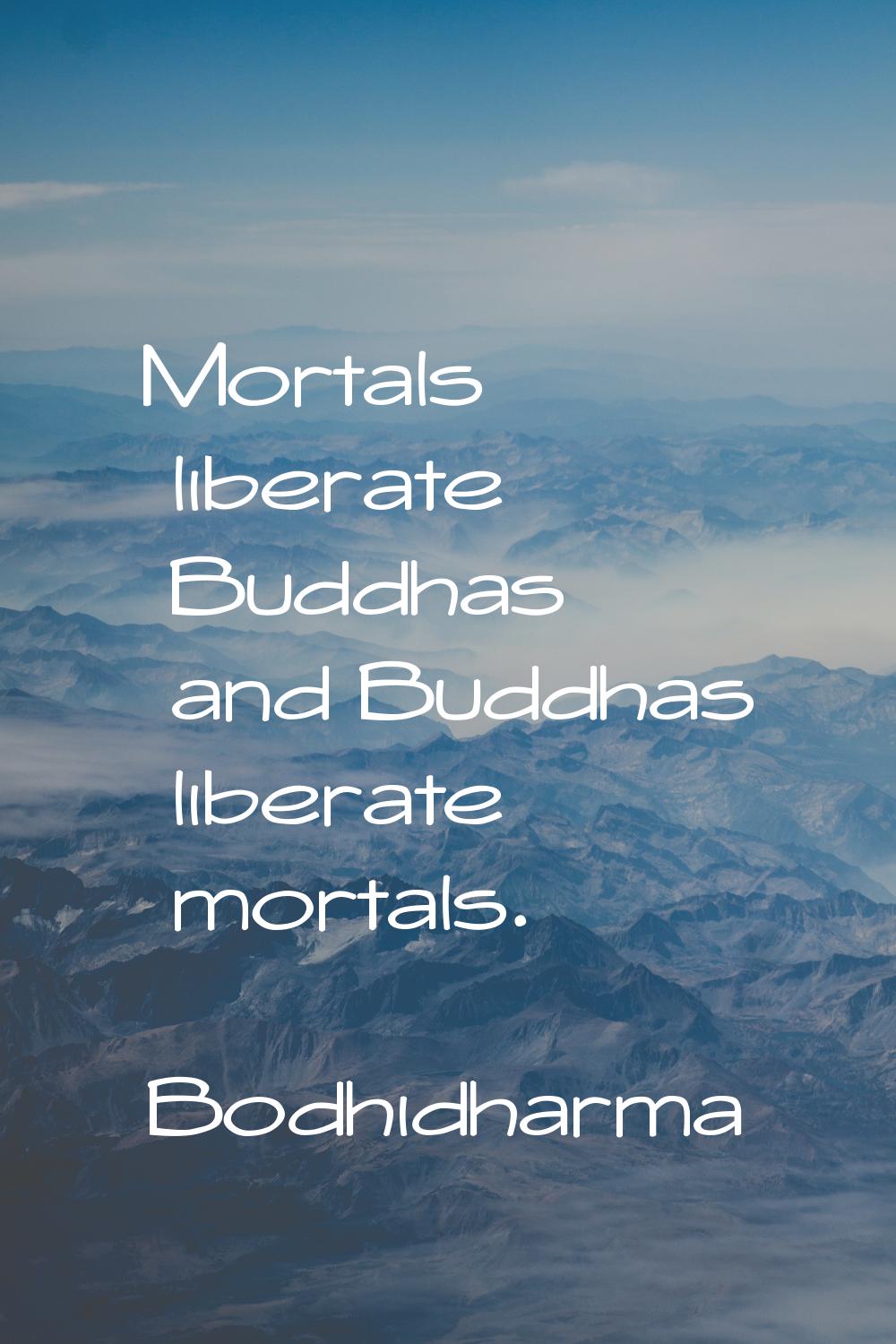 Mortals liberate Buddhas and Buddhas liberate mortals.