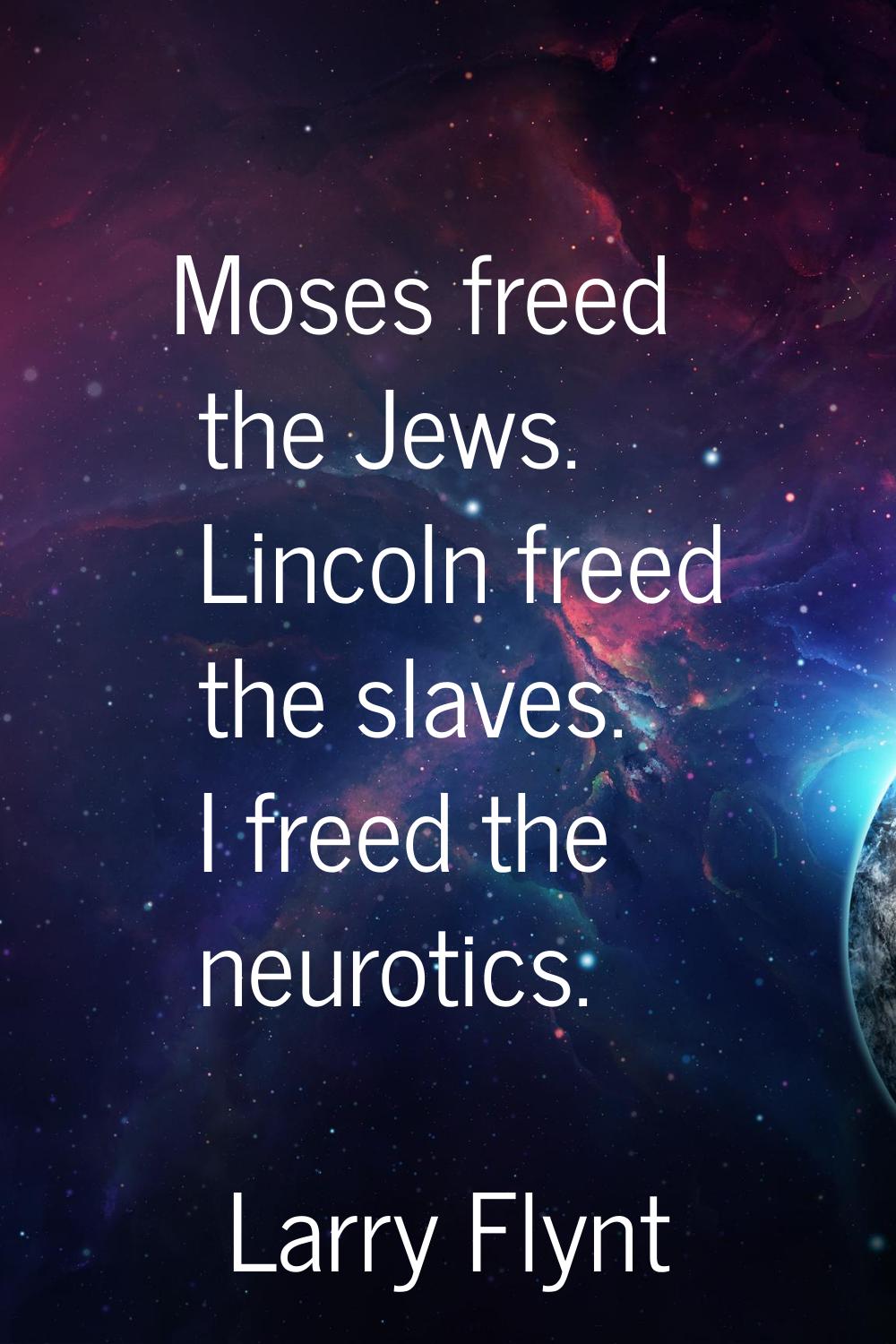 Moses freed the Jews. Lincoln freed the slaves. I freed the neurotics.