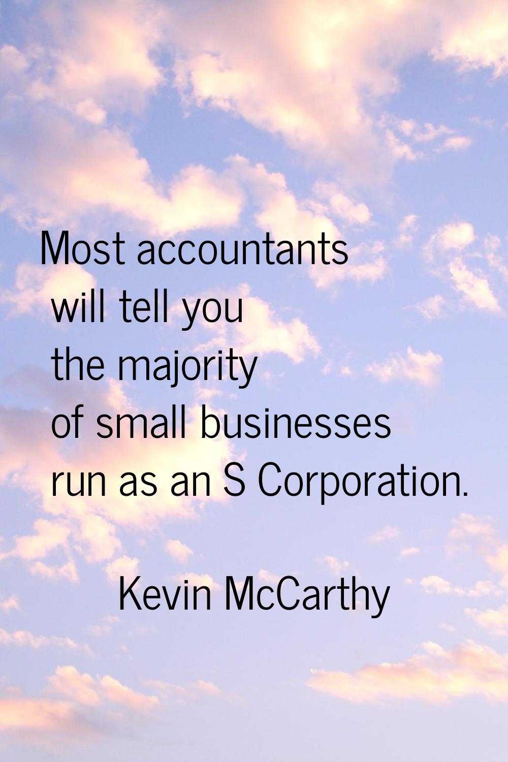 Most accountants will tell you the majority of small businesses run as an S Corporation.