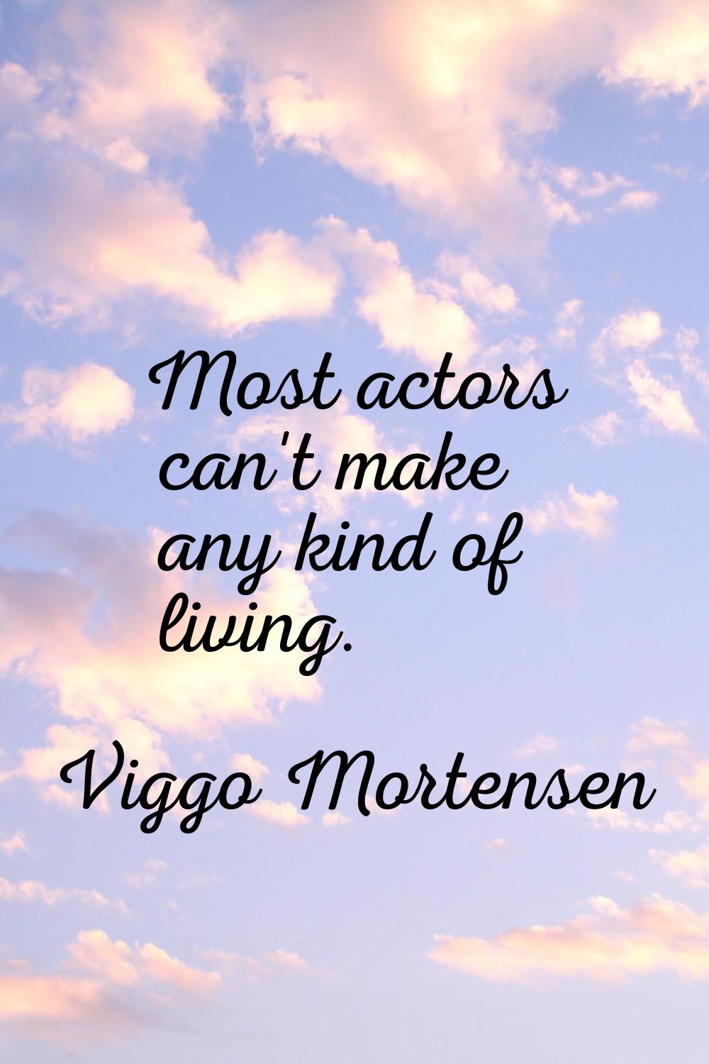 Most actors can't make any kind of living.
