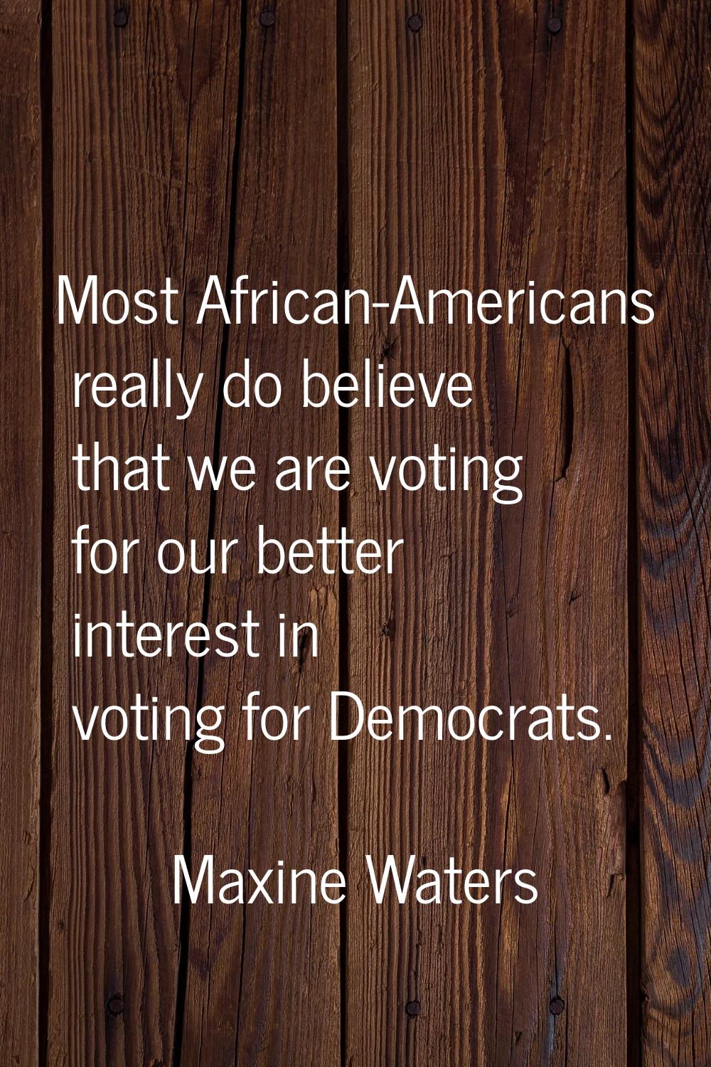 Most African-Americans really do believe that we are voting for our better interest in voting for D