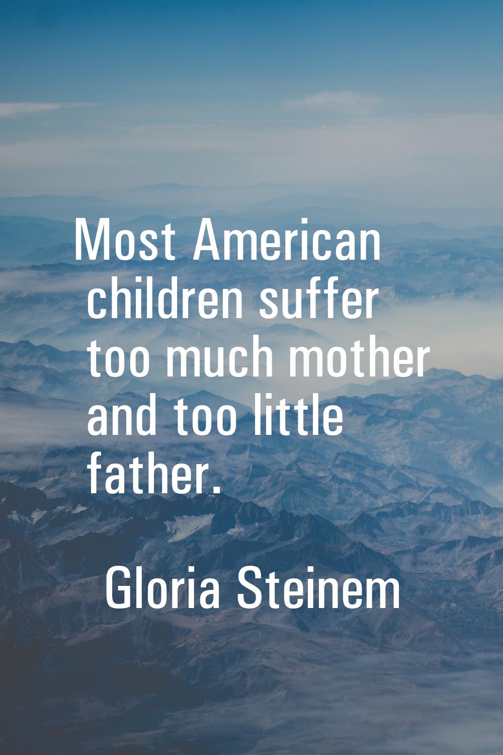 Most American children suffer too much mother and too little father.