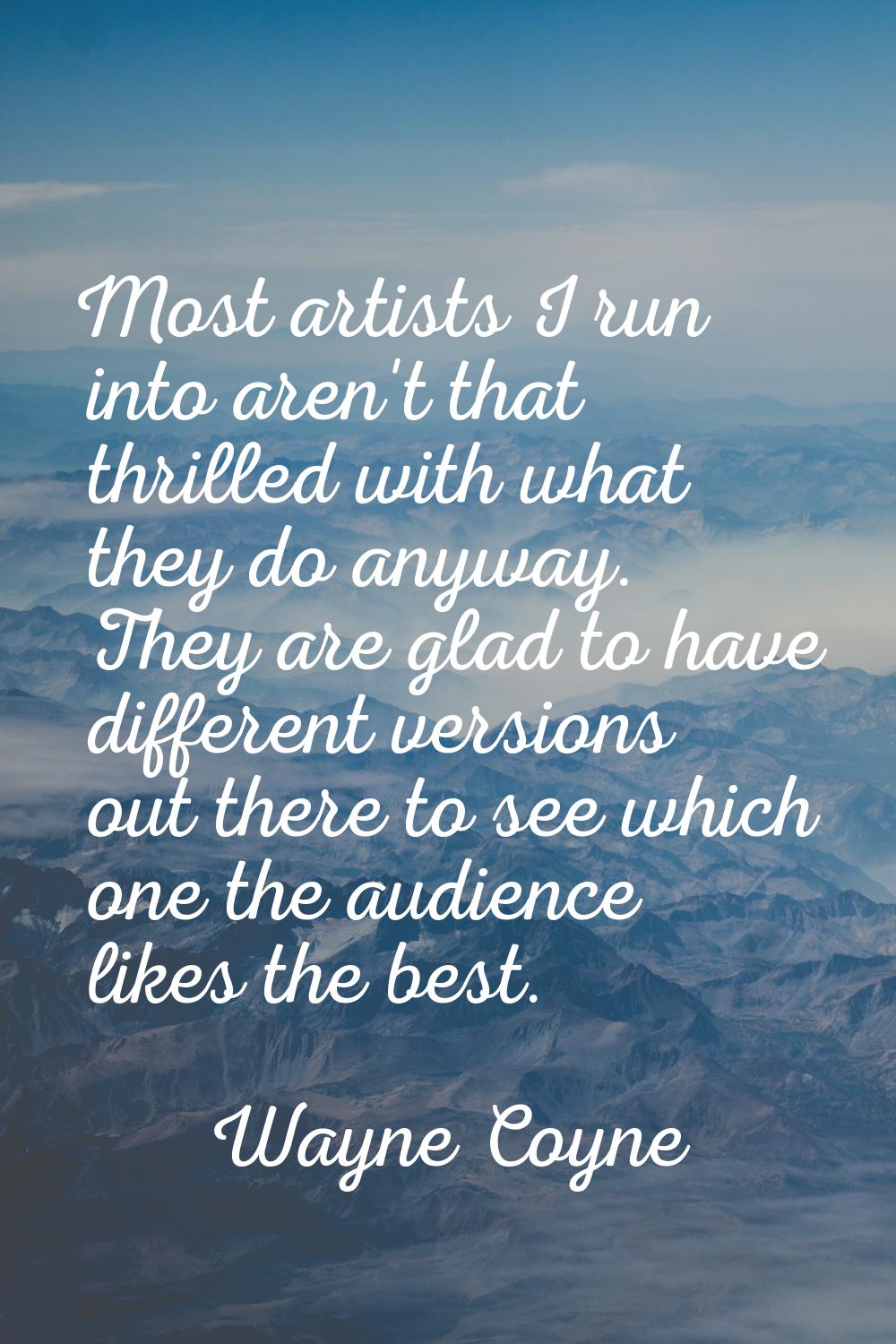 Most artists I run into aren't that thrilled with what they do anyway. They are glad to have differ