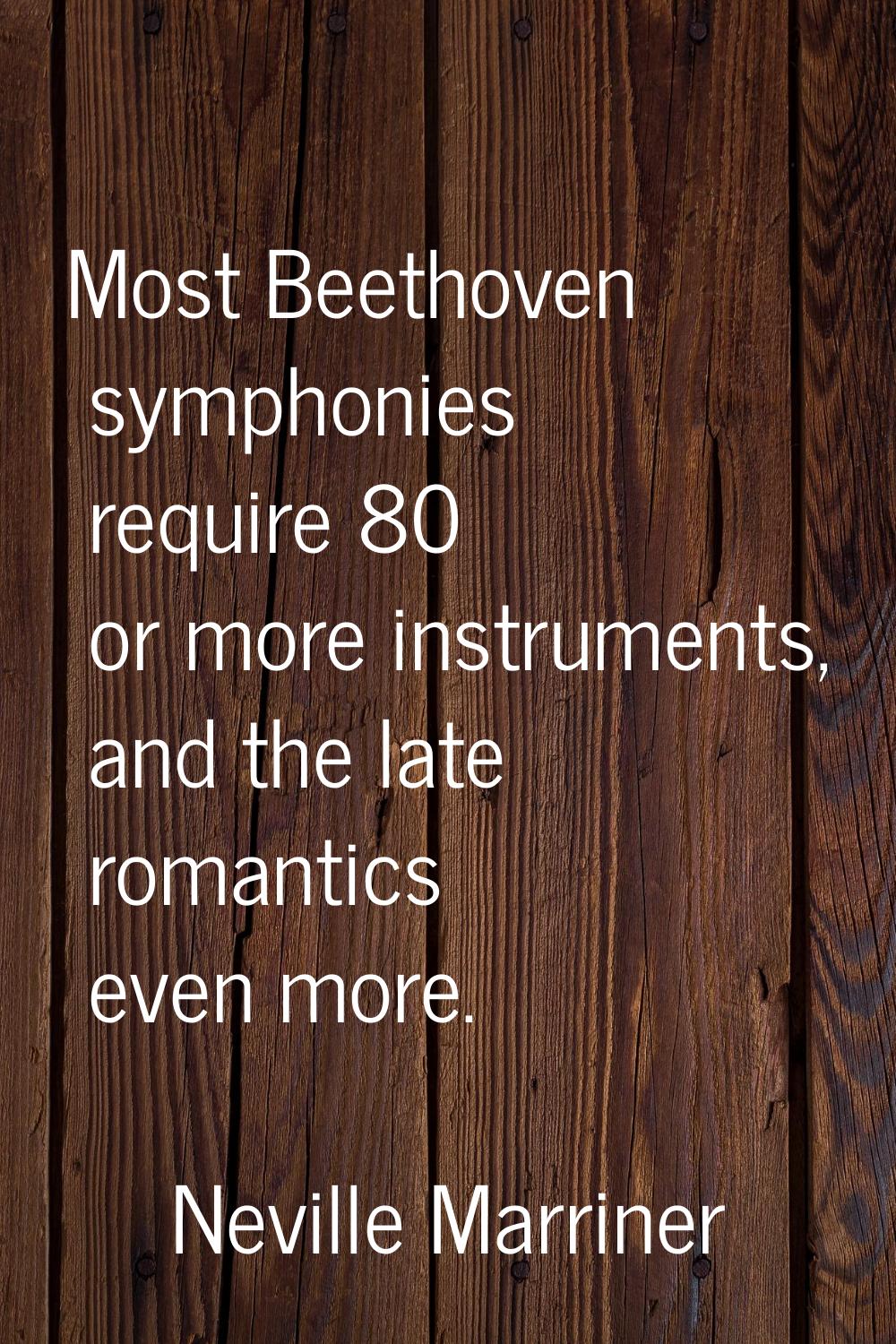 Most Beethoven symphonies require 80 or more instruments, and the late romantics even more.