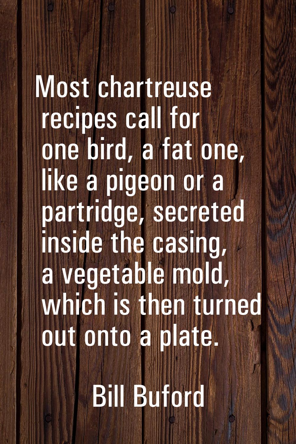 Most chartreuse recipes call for one bird, a fat one, like a pigeon or a partridge, secreted inside
