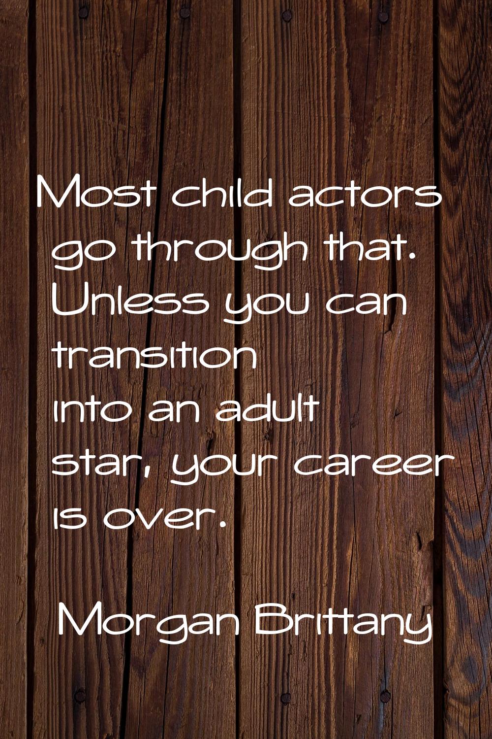 Most child actors go through that. Unless you can transition into an adult star, your career is ove