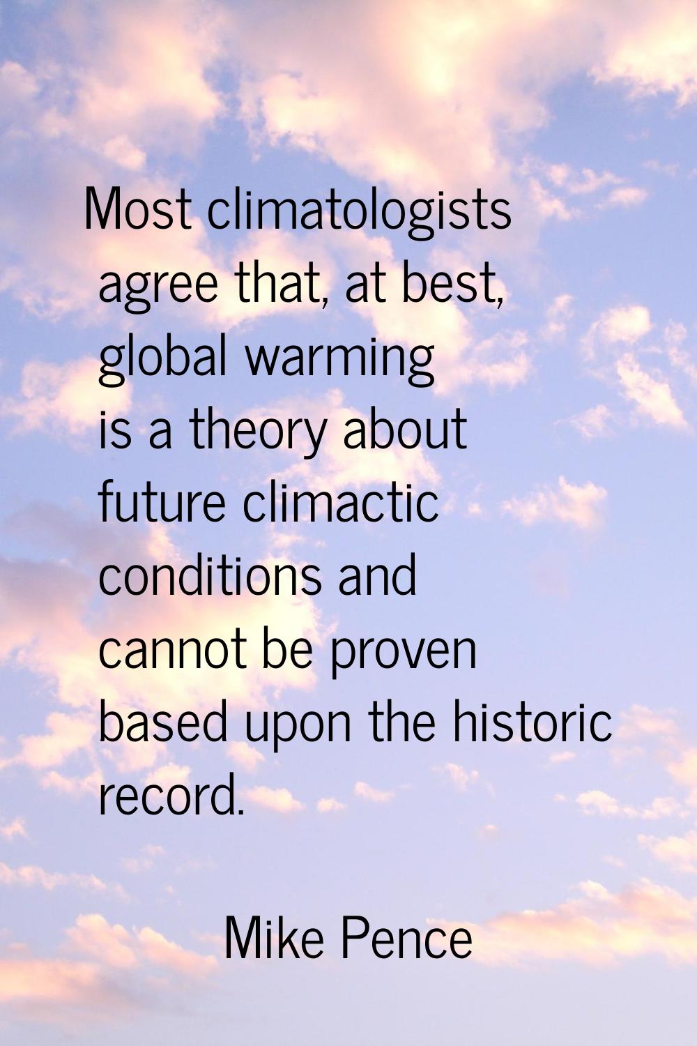 Most climatologists agree that, at best, global warming is a theory about future climactic conditio