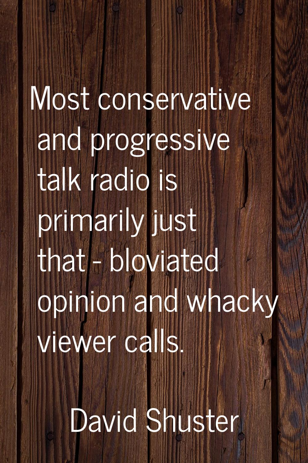 Most conservative and progressive talk radio is primarily just that - bloviated opinion and whacky 