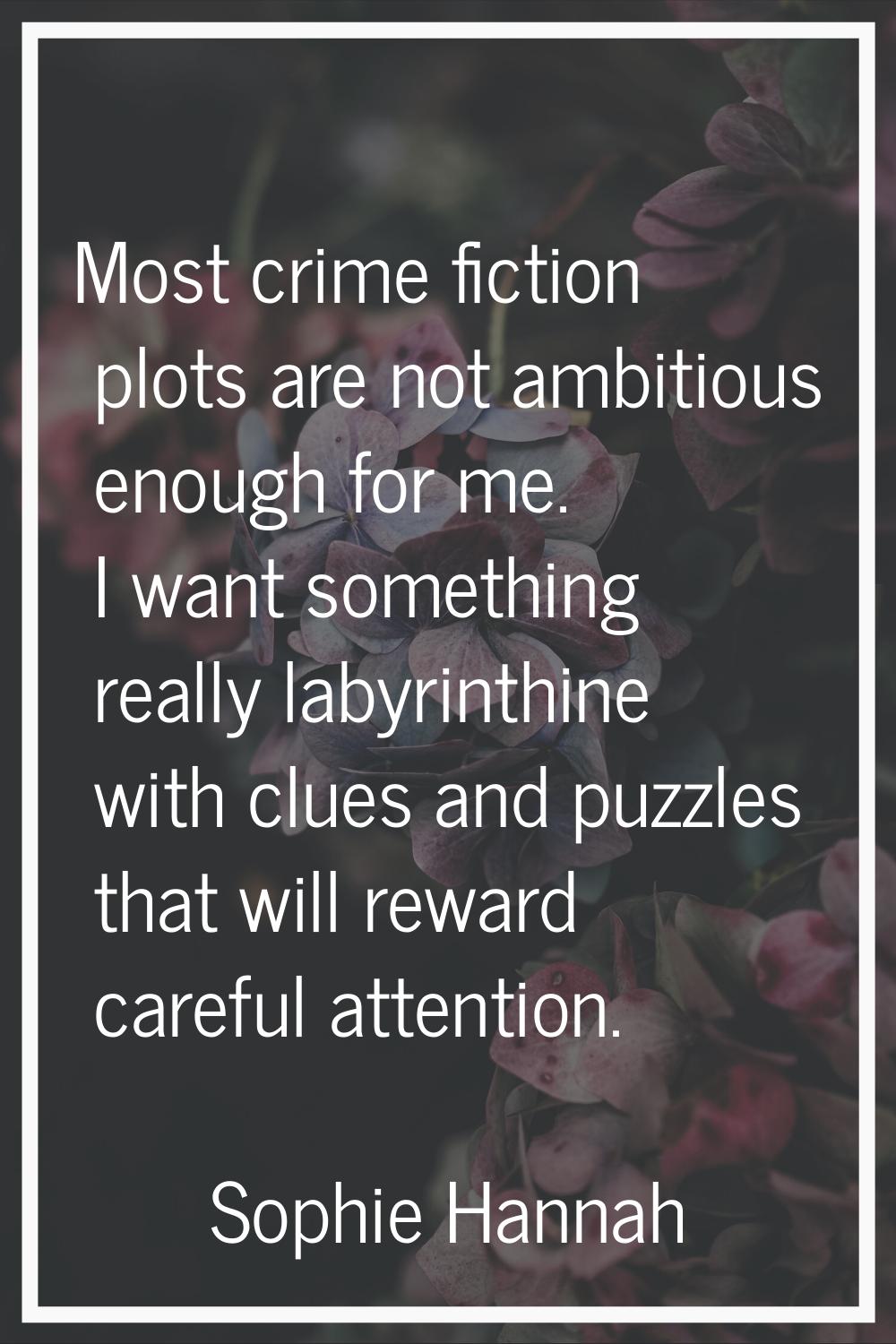 Most crime fiction plots are not ambitious enough for me. I want something really labyrinthine with