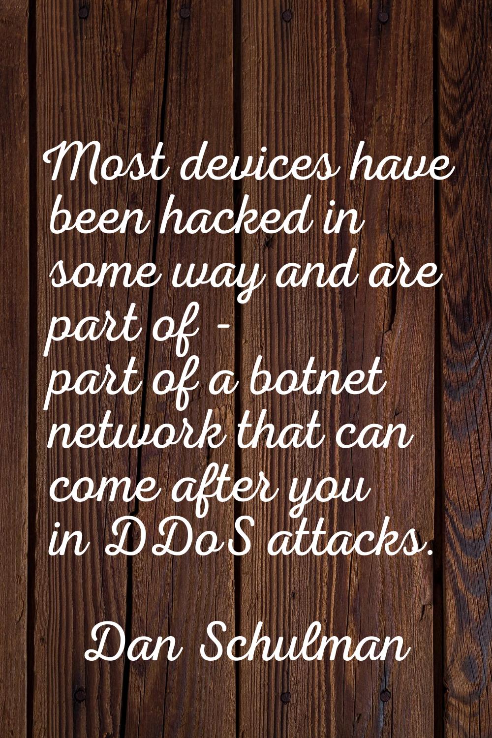 Most devices have been hacked in some way and are part of - part of a botnet network that can come 