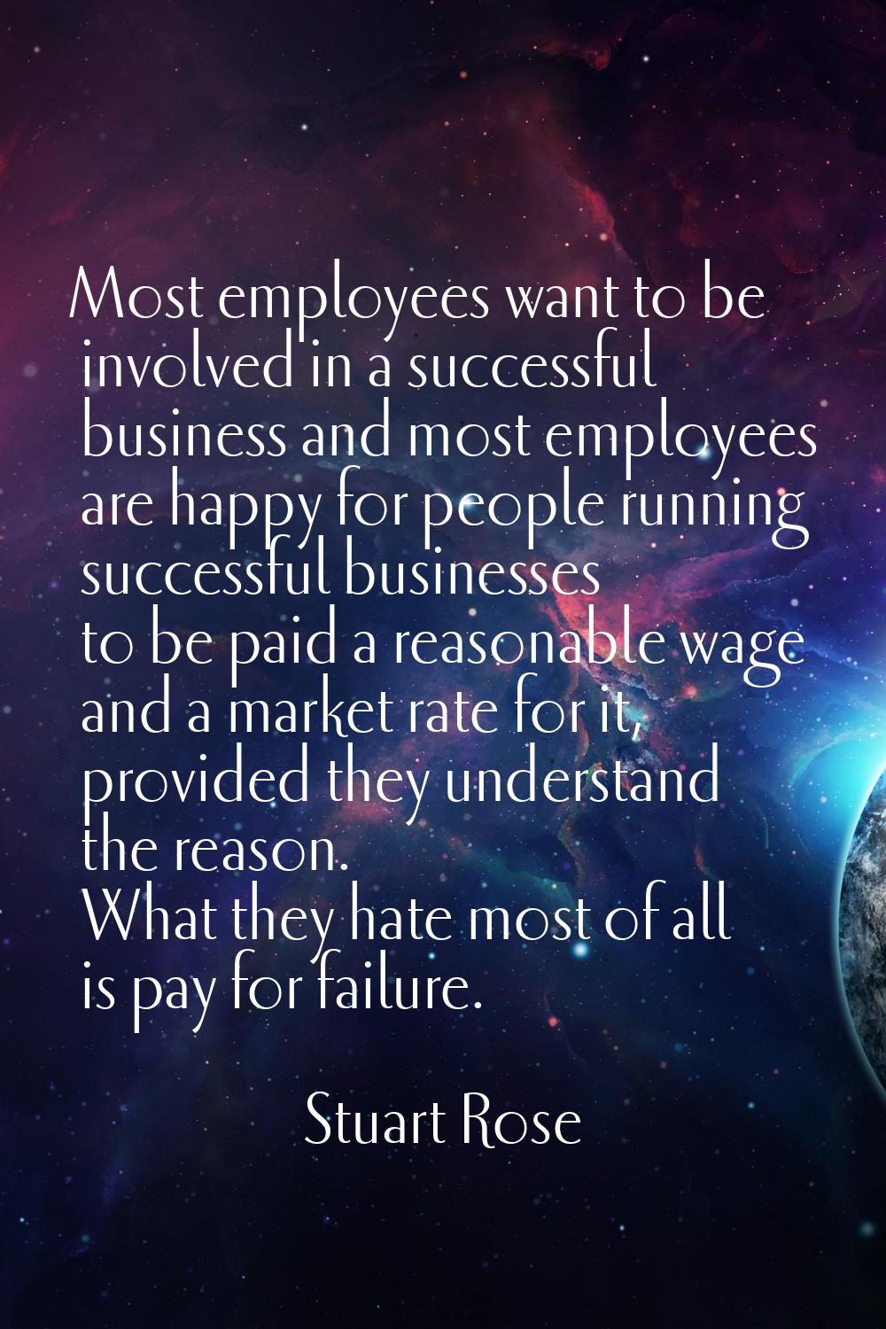 Most employees want to be involved in a successful business and most employees are happy for people
