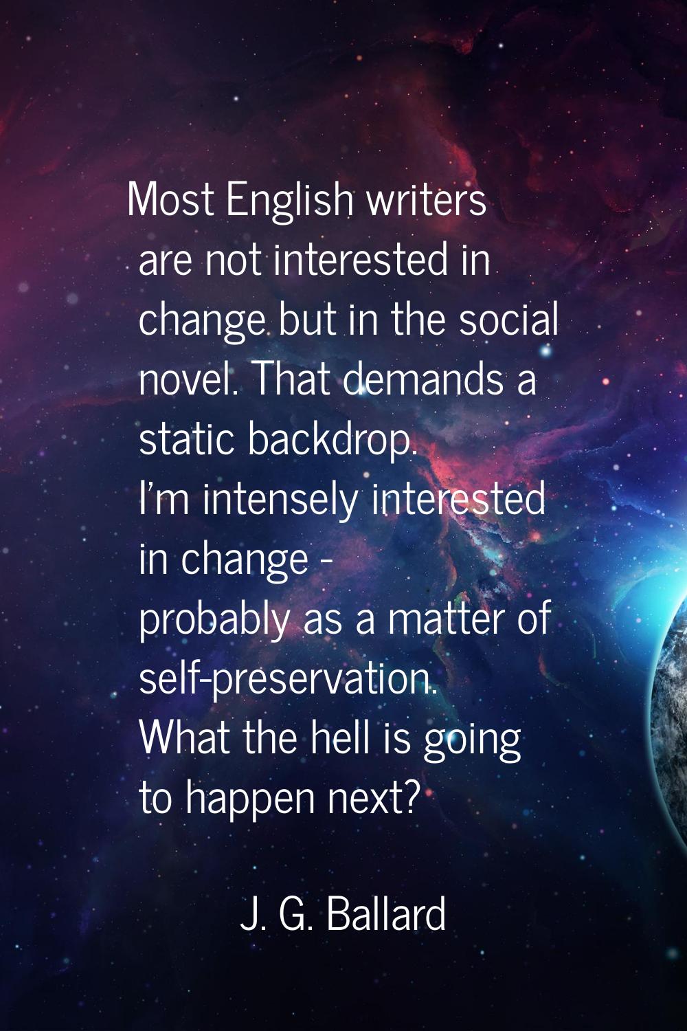 Most English writers are not interested in change but in the social novel. That demands a static ba