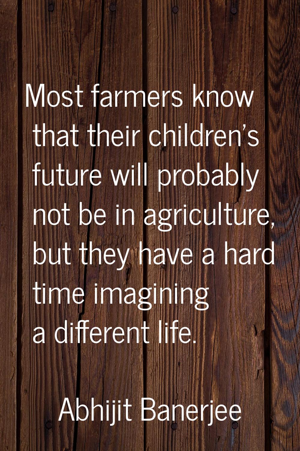 Most farmers know that their children's future will probably not be in agriculture, but they have a