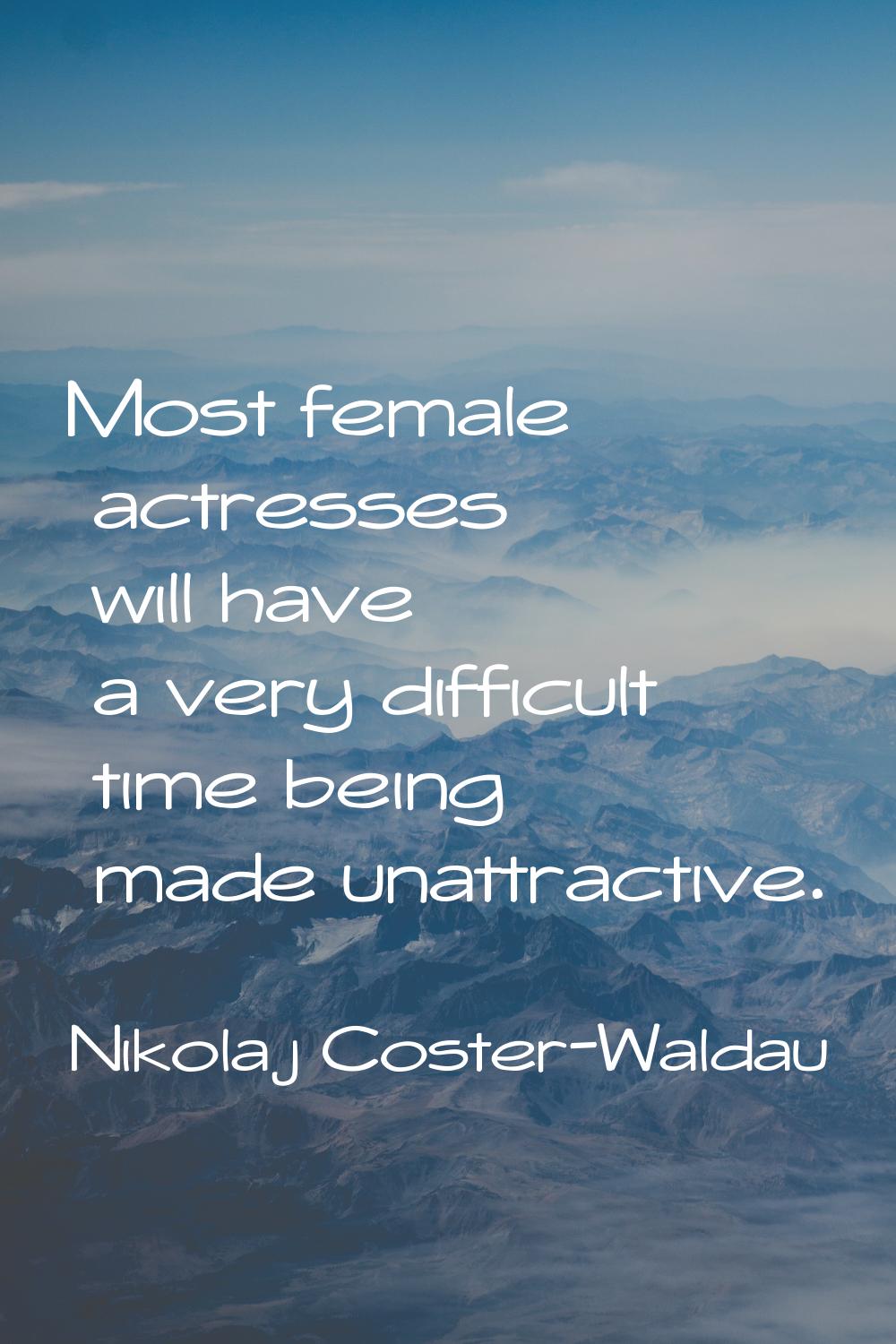 Most female actresses will have a very difficult time being made unattractive.