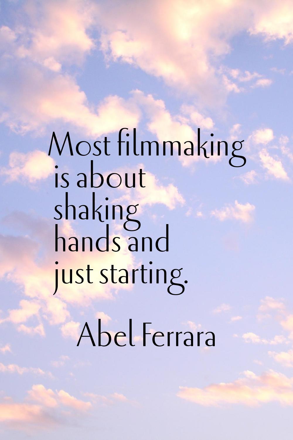 Most filmmaking is about shaking hands and just starting.