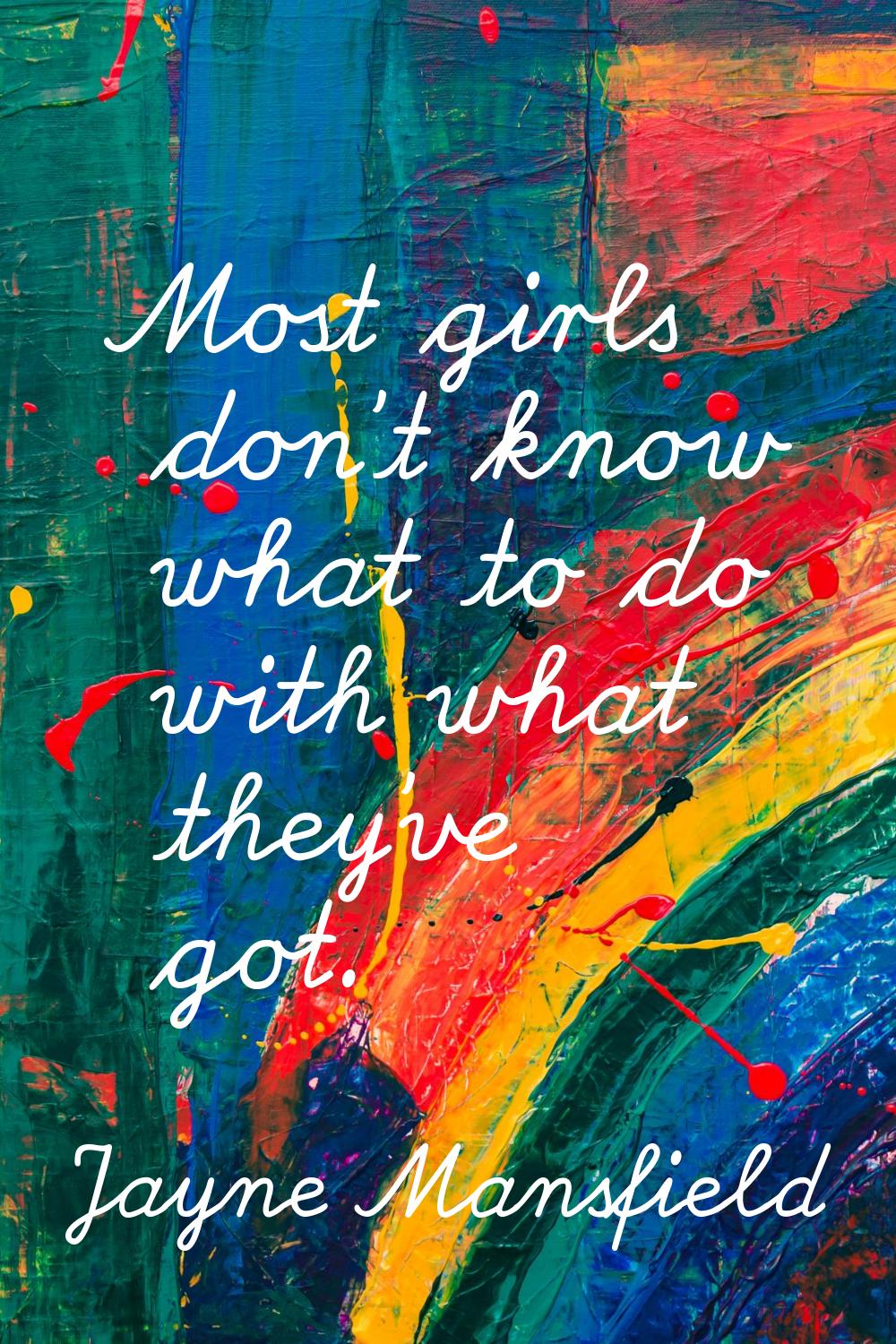 Most girls don't know what to do with what they've got.