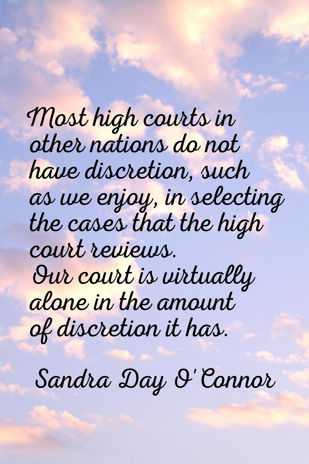 Most high courts in other nations do not have discretion, such as we enjoy, in selecting the cases 