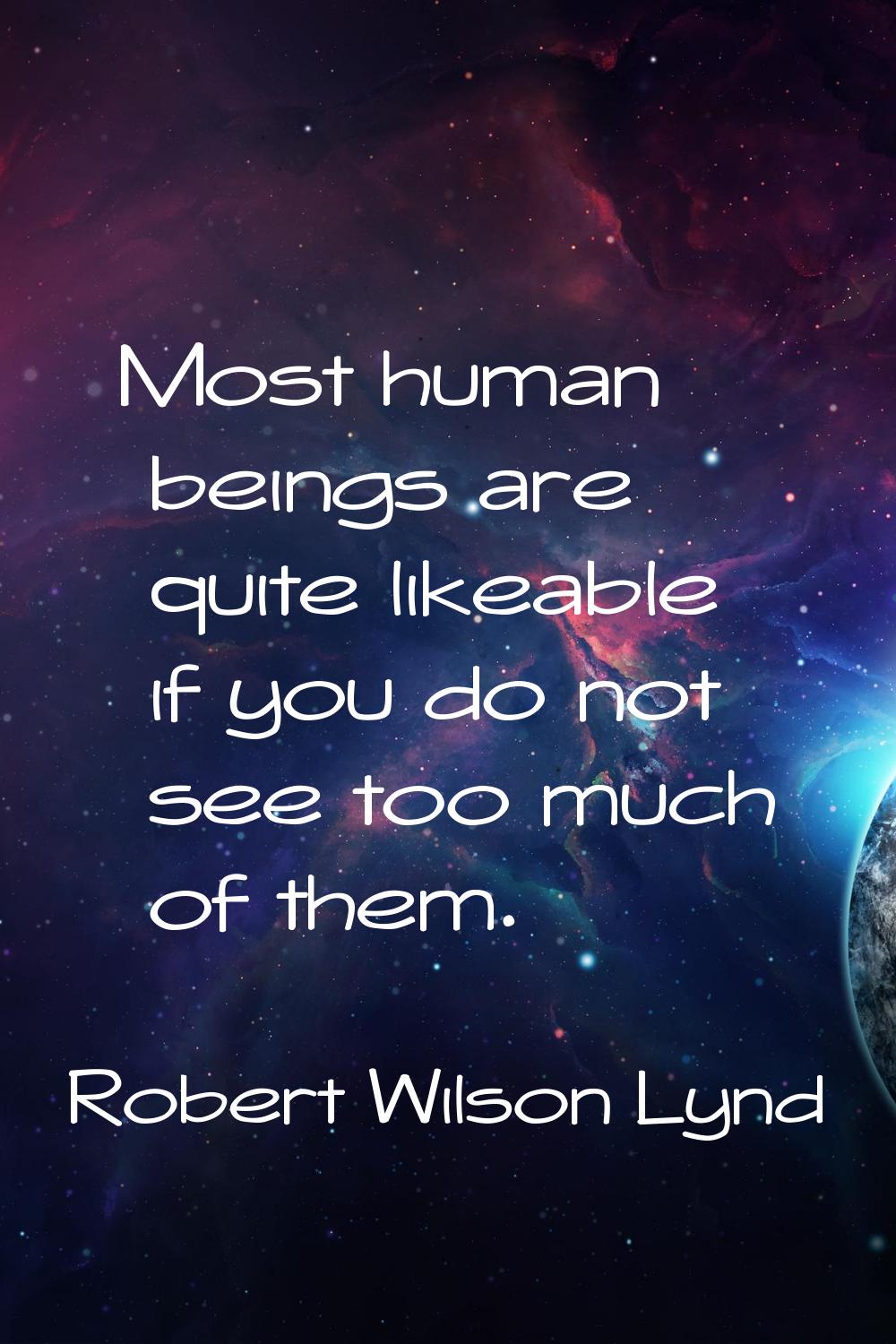 Most human beings are quite likeable if you do not see too much of them.